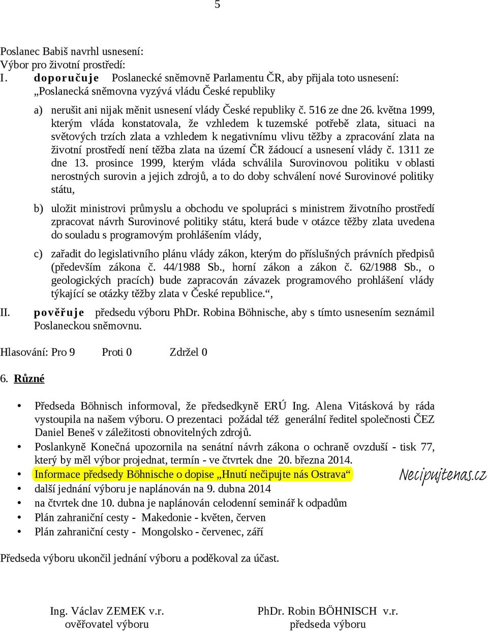 května 1999, kterým vláda konstatovala, že vzhledem k tuzemské potřebě zlata, situaci na světových trzích zlata a vzhledem k negativnímu vlivu těžby a zpracování zlata na životní prostředí není těžba