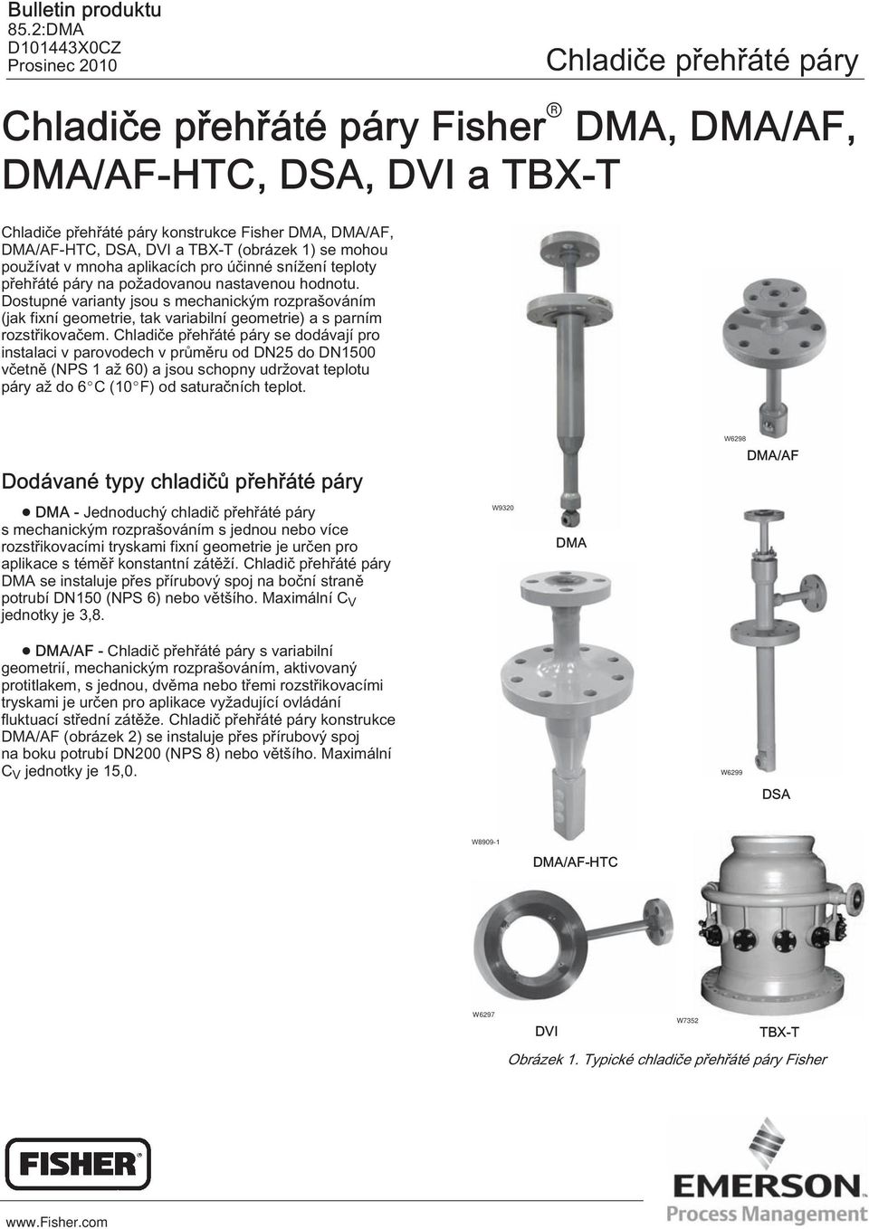 Dostupné varianty jsou s mechanickým rozprašováním (jak fixní geometrie, tak variabilní geometrie) a s parním rozstřikovačem.