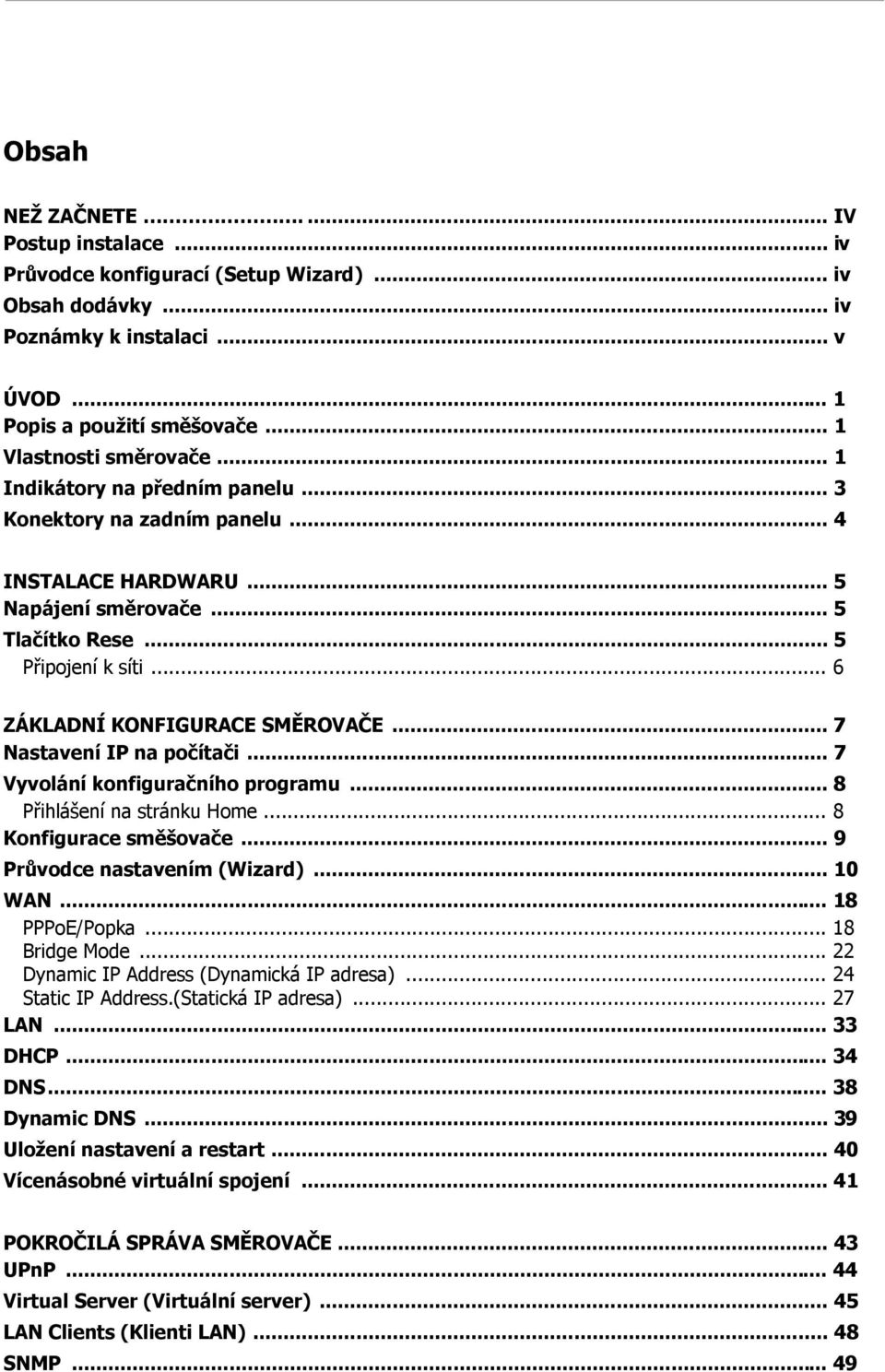 .. 7 Nastavení IP na počítači... 7 Vyvolání konfiguračního programu... 8 Přihlášení na stránku Home... 8 Konfigurace směšovače... 9 Průvodce nastavením (Wizard)... 10 WAN... 18 PPPoE/Popka.