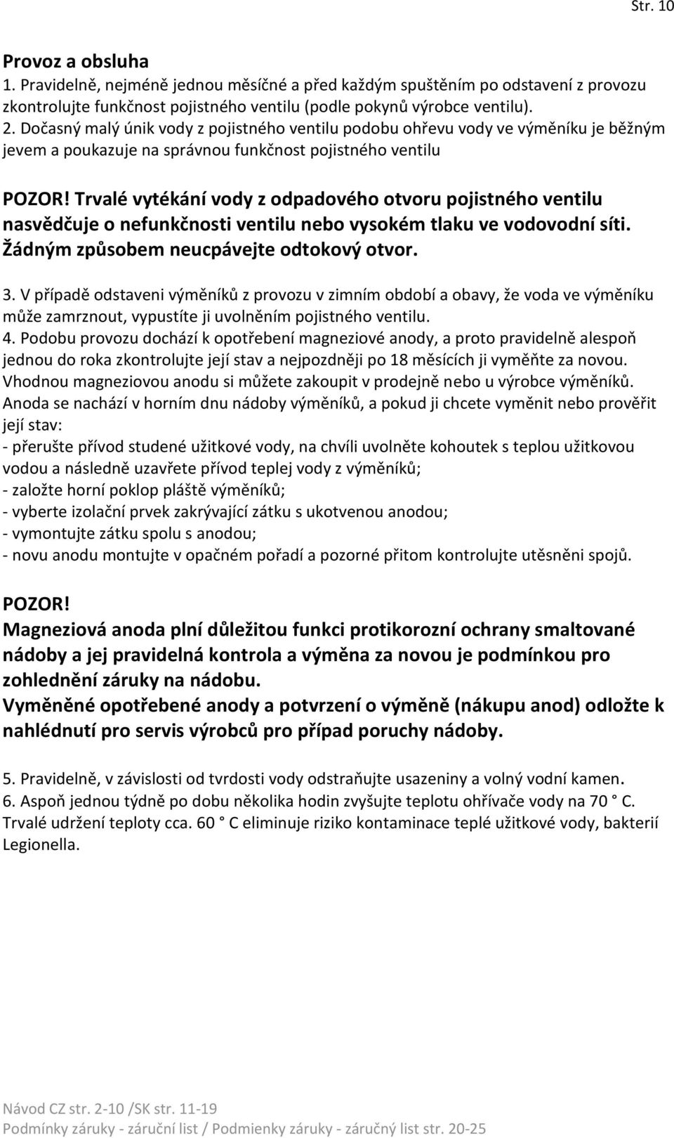 Trvalé vytékání vody z odpadového otvoru pojistného ventilu nasvědčuje o nefunkčnosti ventilu nebo vysokém tlaku ve vodovodní síti. Žádným způsobem neucpávejte odtokový otvor. 3.