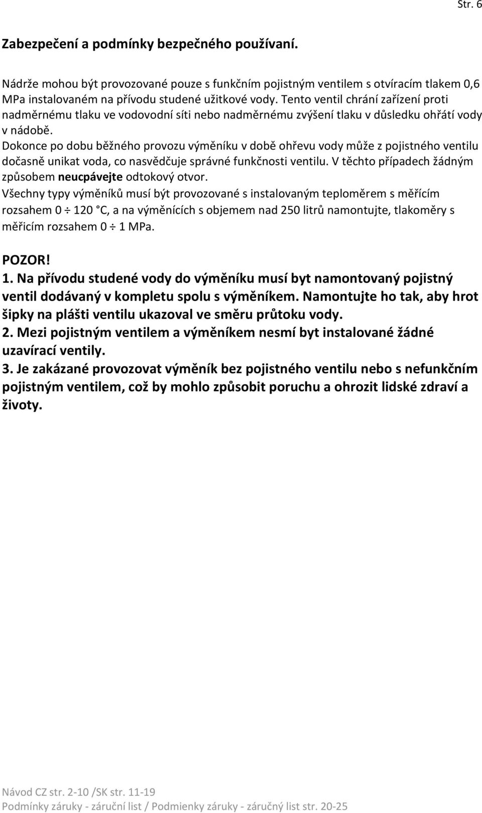 Dokonce po dobu běžného provozu výměníku v době ohřevu vody může z pojistného ventilu dočasně unikat voda, co nasvědčuje správné funkčnosti ventilu.