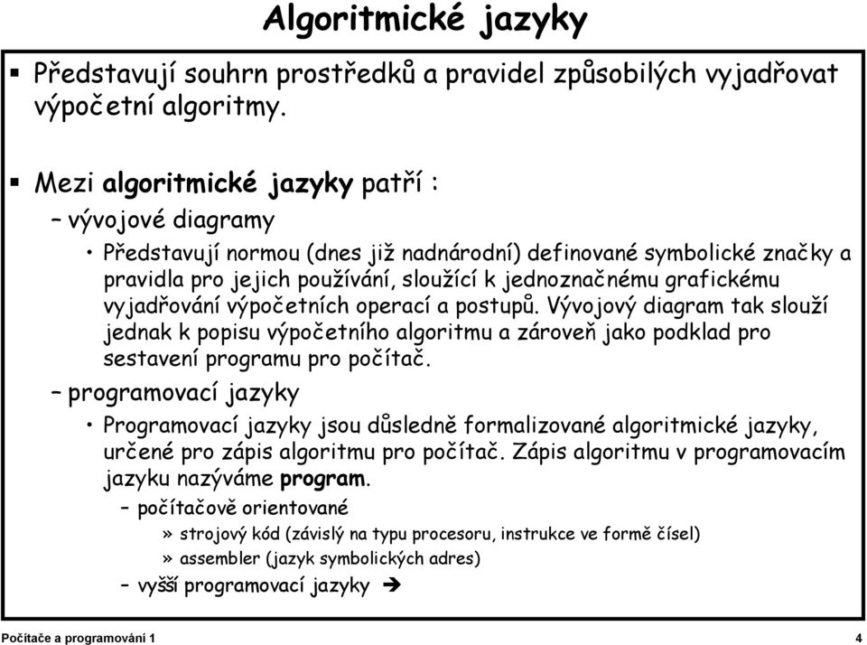 vyjadřování výpočetních operací a postupů. Vývojový diagram tak slouží jednak k popisu výpočetního algoritmu a zároveň jako podklad pro sestavení programu pro počítač.