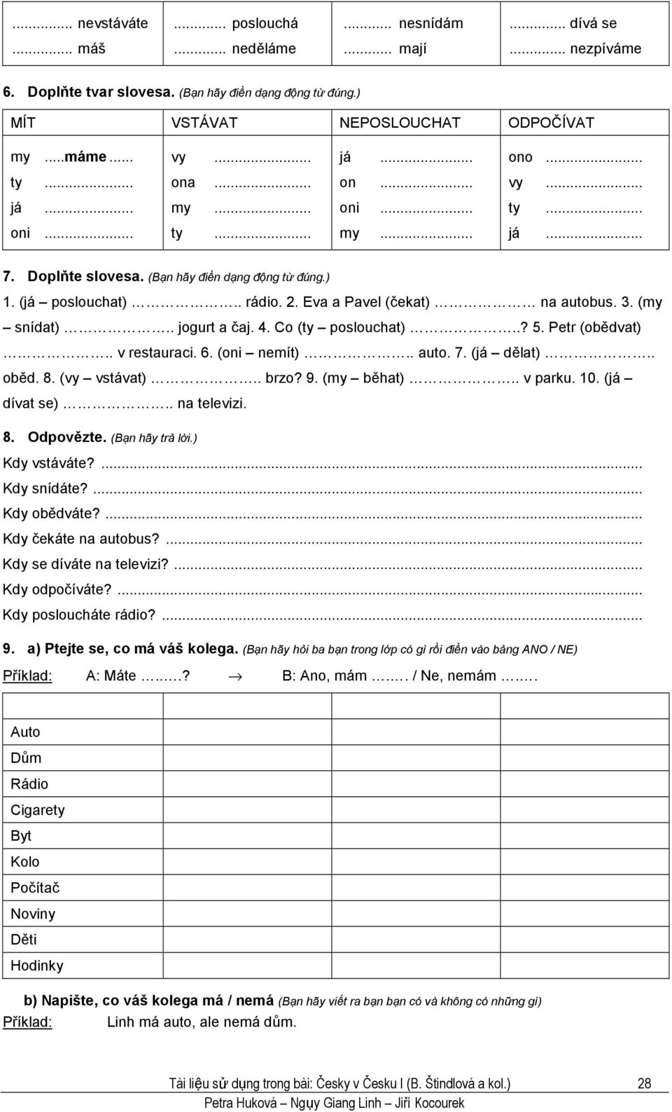 Eva a Pavel (čekat) na autobus. 3. (my snídat).. jogurt a čaj. 4. Co (ty poslouchat)..? 5. Petr (obědvat).. v restauraci. 6. (oni nemít).. auto. 7. (já dělat).. oběd. 8. (vy vstávat).. brzo? 9.