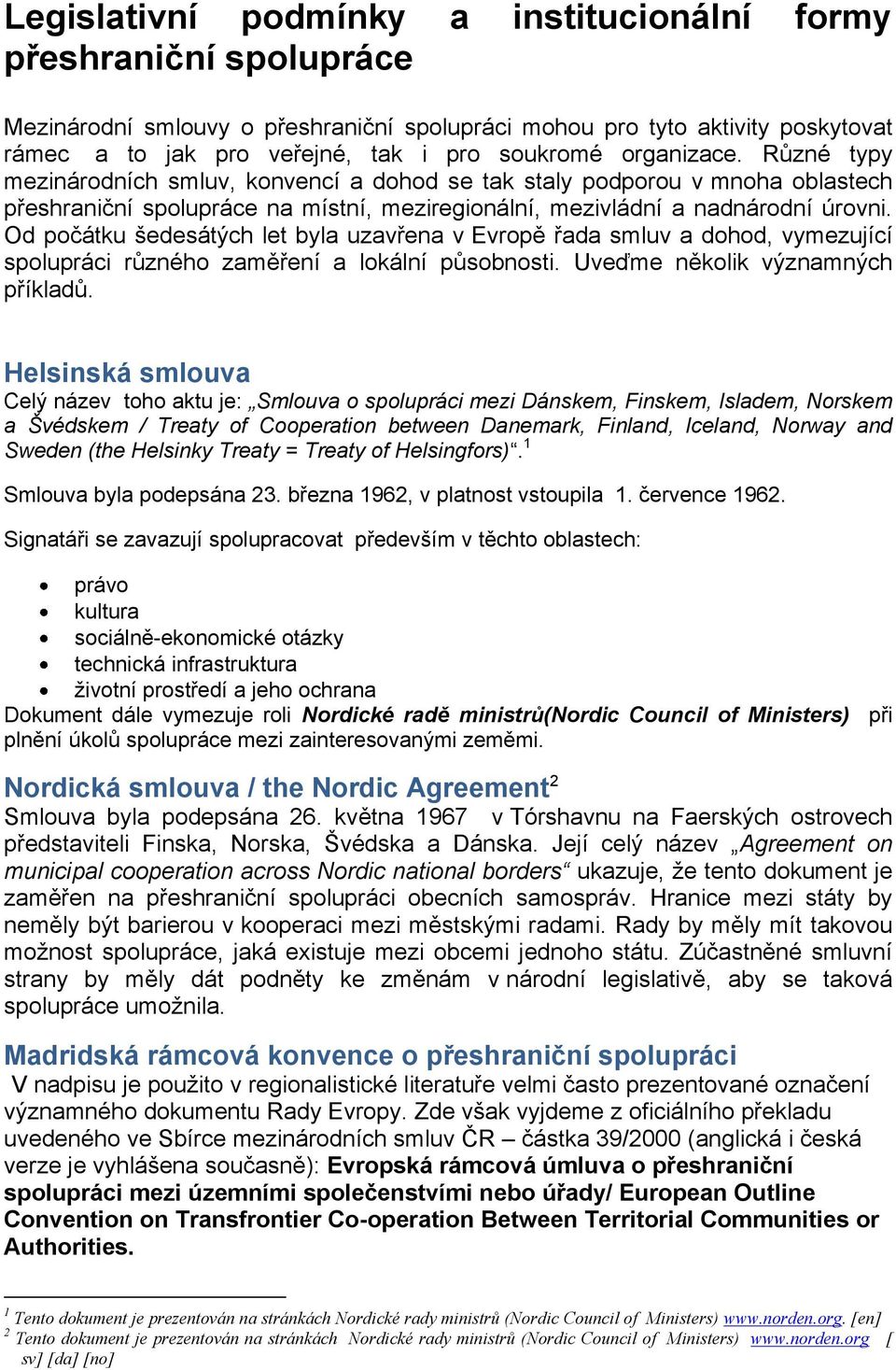 Od počátku šedesátých let byla uzavřena v Evropě řada smluv a dohod, vymezující spolupráci různého zaměření a lokální působnosti. Uveďme několik významných příkladů.