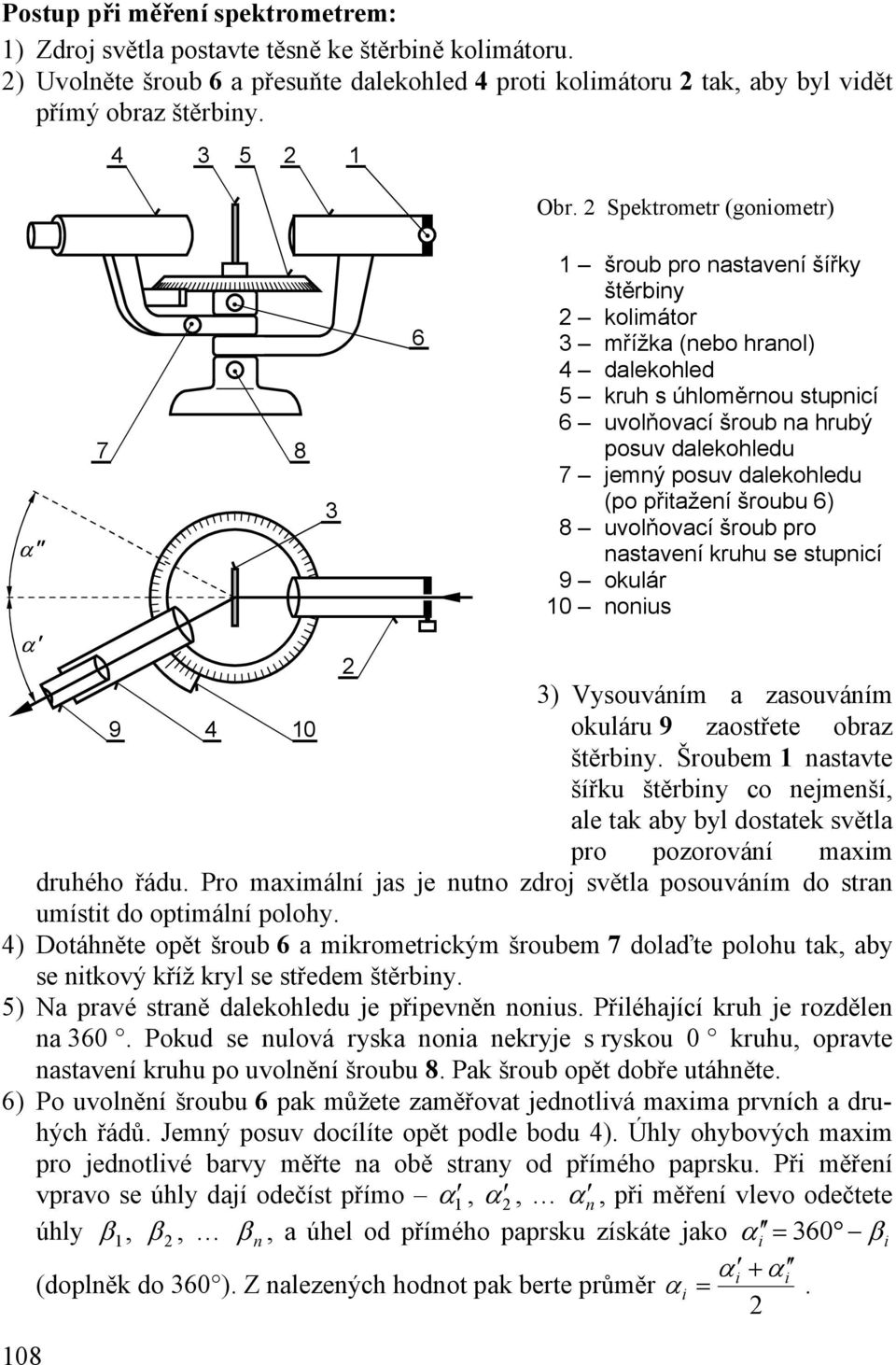 Spektrometr (goniometr) 7 8 3 6 1 šroub pro nastavení šířky štěrbiny kolimátor 3 mřížka (nebo hranol) 4 dalekohled 5 kruh s úhloměrnou stupnicí 6 uvolňovací šroub na hrubý posuv dalekohledu 7 jemný