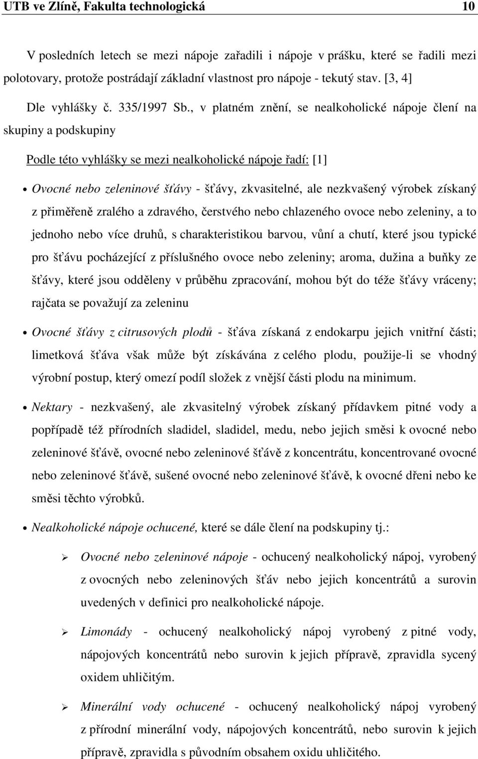 , v platném znění, se nealkoholické nápoje člení na skupiny a podskupiny Podle této vyhlášky se mezi nealkoholické nápoje řadí: [1] Ovocné nebo zeleninové šťávy - šťávy, zkvasitelné, ale nezkvašený