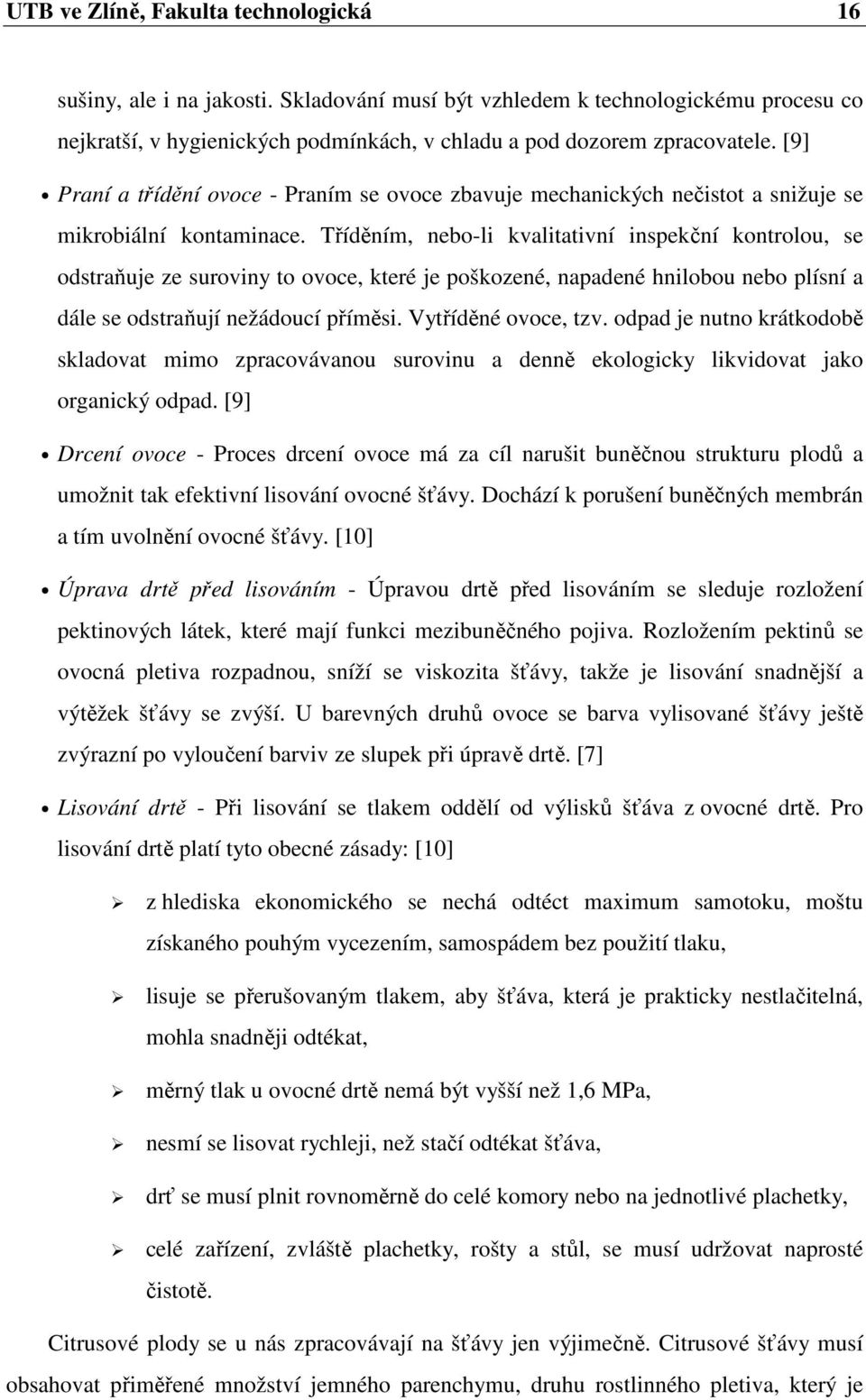 Tříděním, nebo-li kvalitativní inspekční kontrolou, se odstraňuje ze suroviny to ovoce, které je poškozené, napadené hnilobou nebo plísní a dále se odstraňují nežádoucí příměsi. Vytříděné ovoce, tzv.