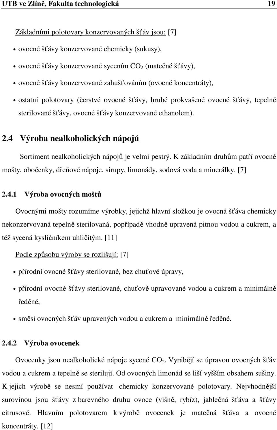 4 Výroba nealkoholických nápojů Sortiment nealkoholických nápojů je velmi pestrý. K základním druhům patří ovocné mošty, obočenky, dřeňové nápoje, sirupy, limonády, sodová voda a minerálky. [7] 2.4.1