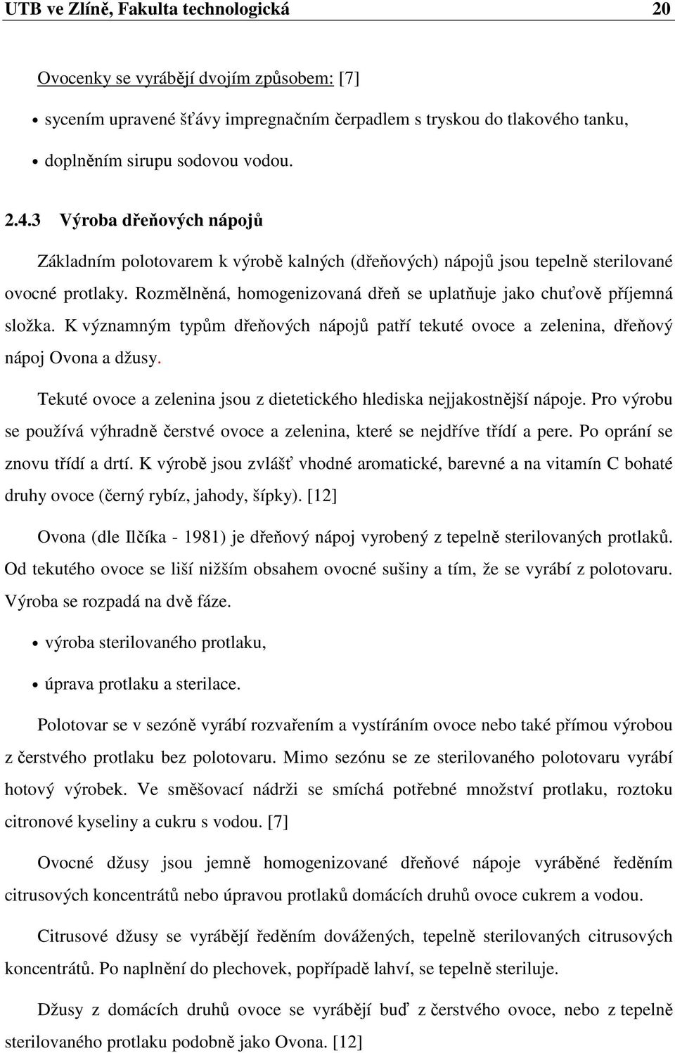 K významným typům dřeňových nápojů patří tekuté ovoce a zelenina, dřeňový nápoj Ovona a džusy. Tekuté ovoce a zelenina jsou z dietetického hlediska nejjakostnější nápoje.