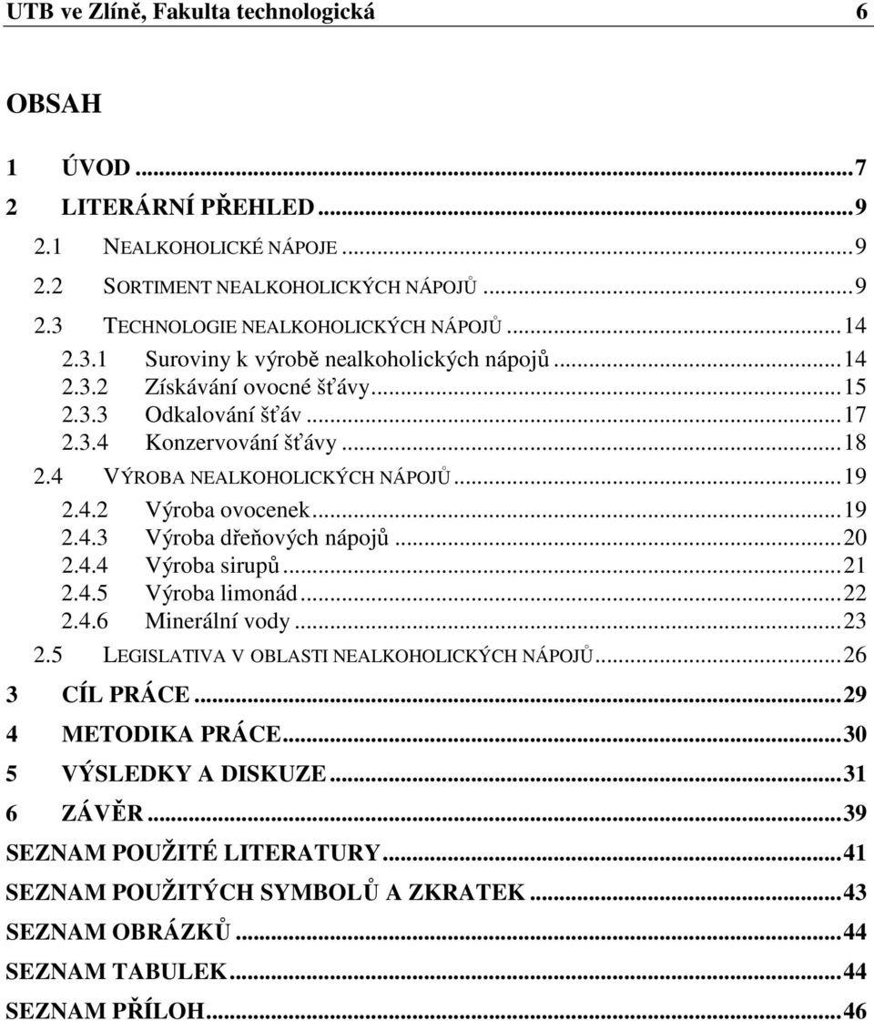 ..19 2.4.3 Výroba dřeňových nápojů...20 2.4.4 Výroba sirupů...21 2.4.5 Výroba limonád...22 2.4.6 Minerální vody...23 2.5 LEGISLATIVA V OBLASTI NEALKOHOLICKÝCH NÁPOJŮ...26 3 CÍL PRÁCE.