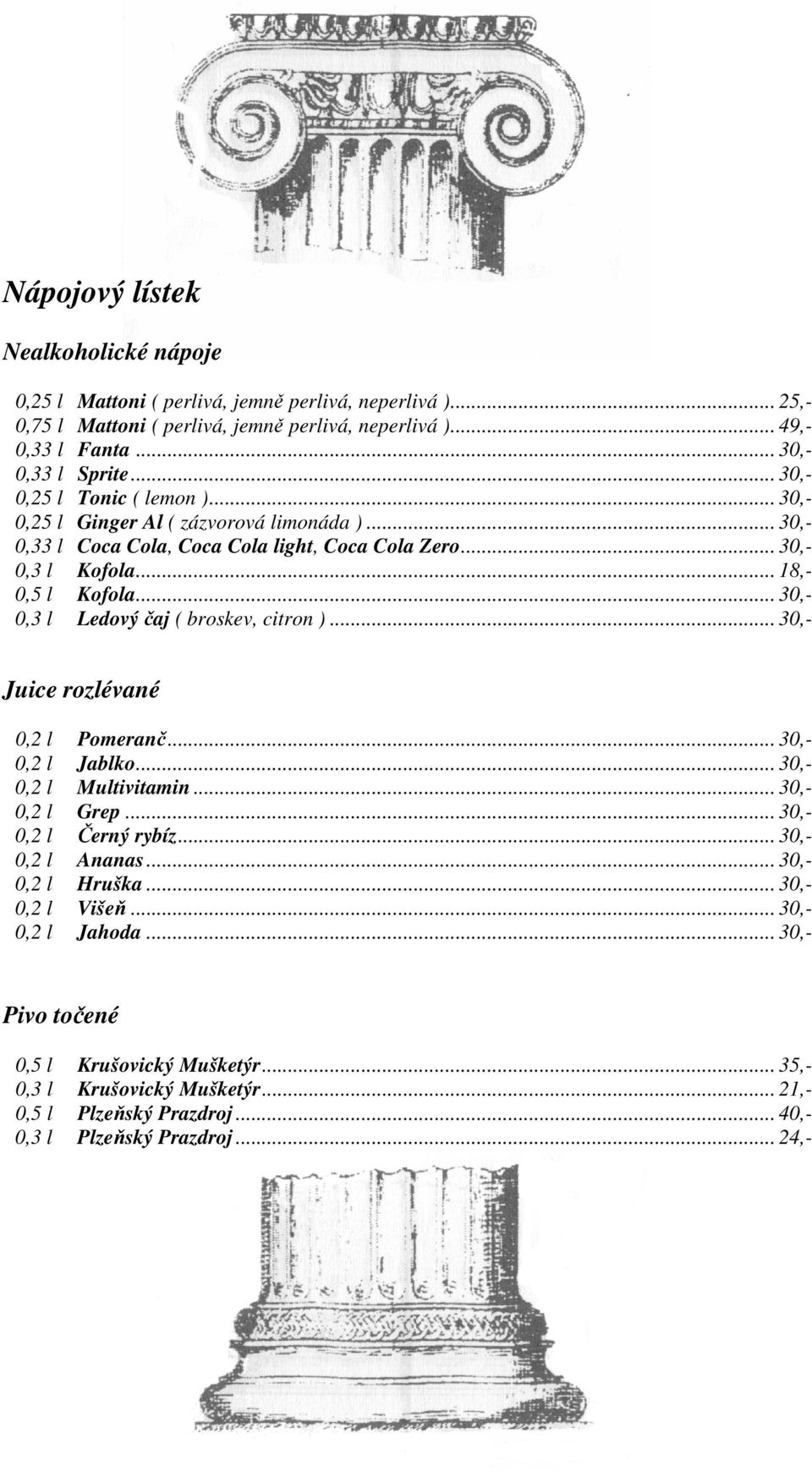 .. 30,- 0,3 l Ledový čaj ( broskev, citron )... 30,- Juice rozlévané 0,2 l Pomeranč... 30,- 0,2 l Jablko... 30,- 0,2 l Multivitamin... 30,- 0,2 l Grep... 30,- 0,2 l Černý rybíz... 30,- 0,2 l Ananas.