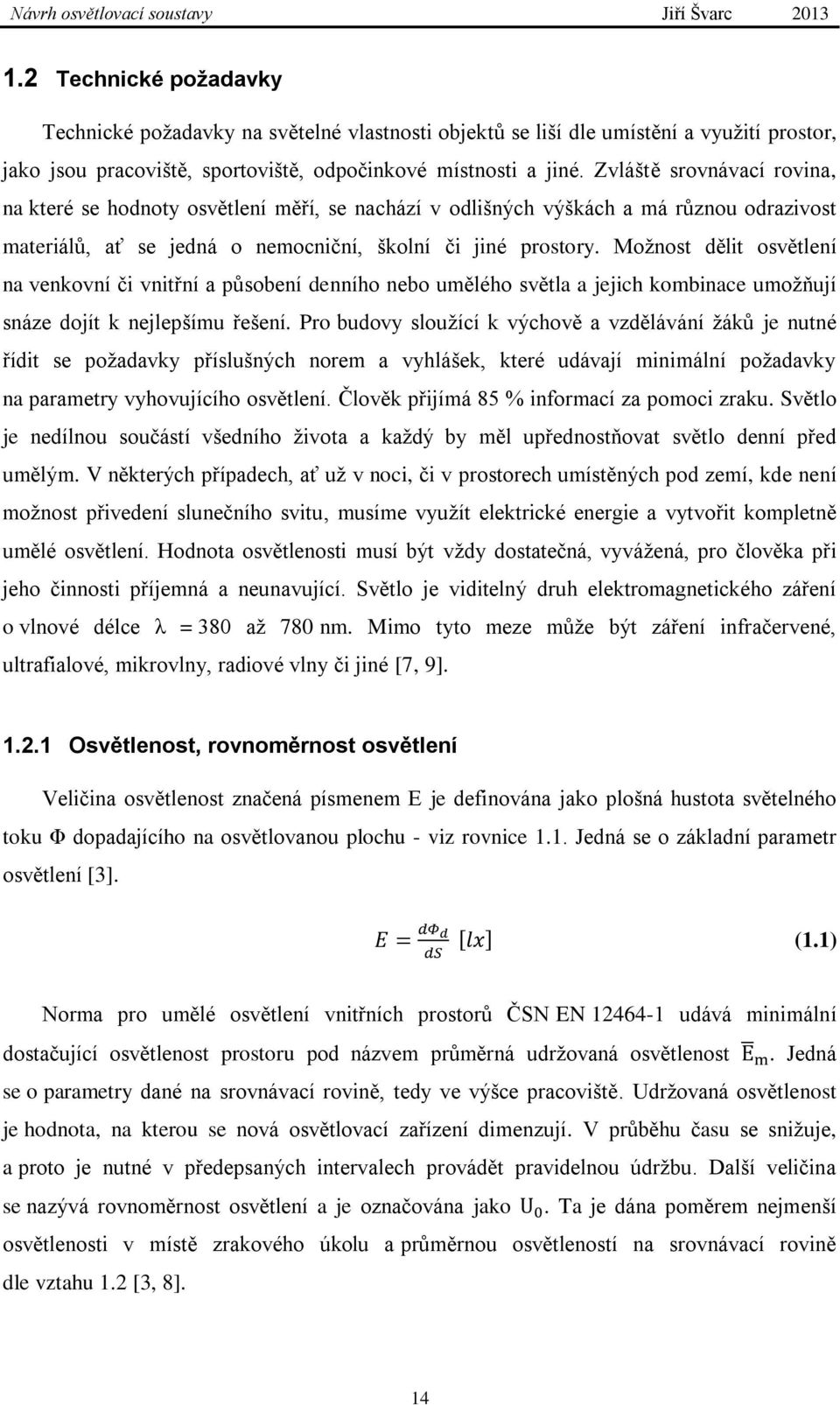 Možnost dělit osvětlení na venkovní či vnitřní a působení denního nebo umělého světla a jejich kombinace umožňují snáze dojít k nejlepšímu řešení.