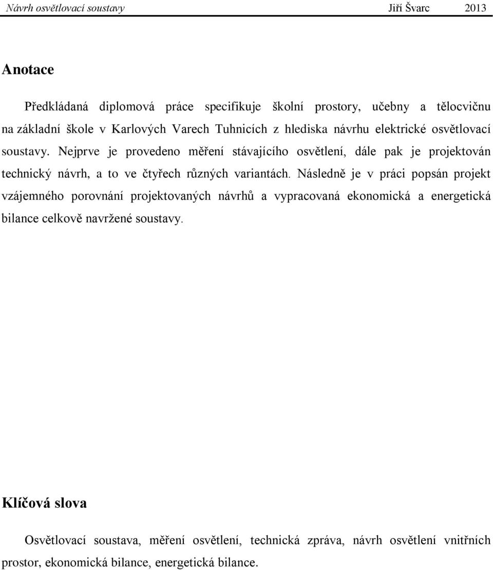 Nejprve je provedeno měření stávajícího osvětlení, dále pak je projektován technický návrh, a to ve čtyřech různých variantách.