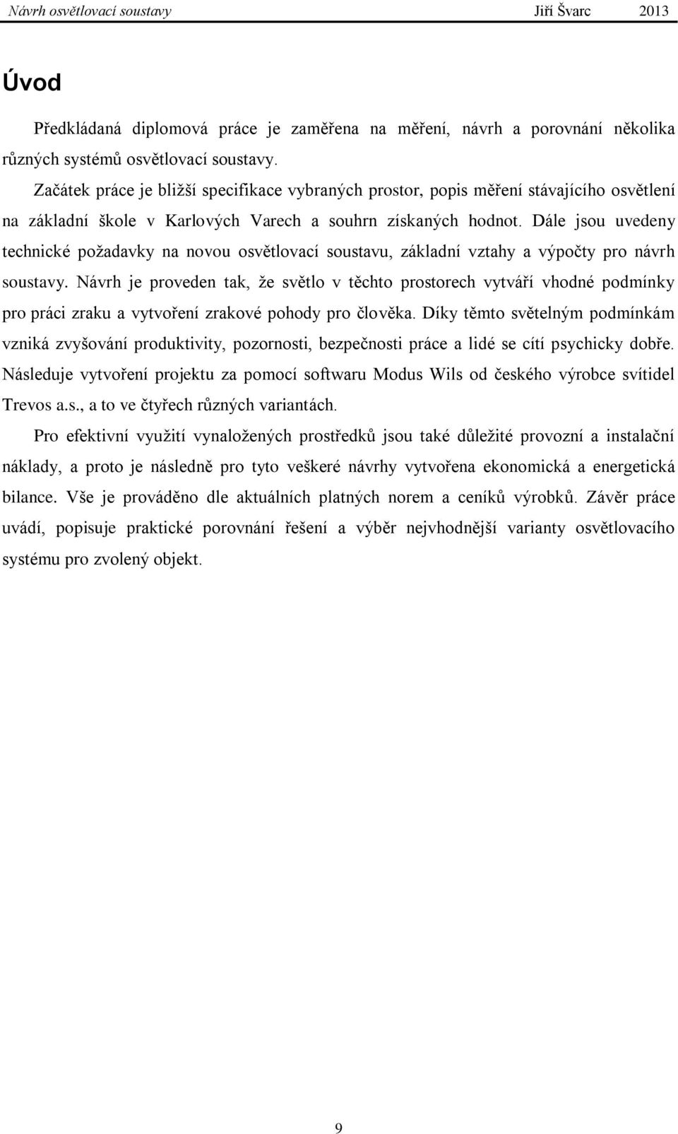 Dále jsou uvedeny technické požadavky na novou osvětlovací soustavu, základní vztahy a výpočty pro návrh soustavy.