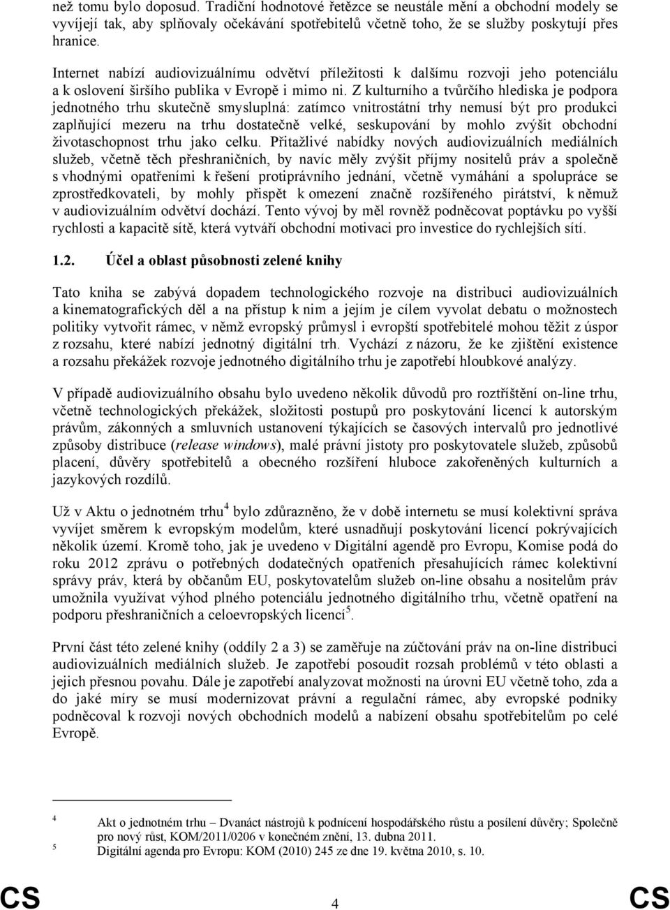 Z kulturního a tvůrčího hlediska je podpora jednotného trhu skutečně smysluplná: zatímco vnitrostátní trhy nemusí být pro produkci zaplňující mezeru na trhu dostatečně velké, seskupování by mohlo