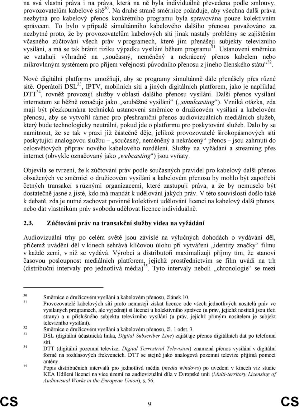 To bylo v případě simultánního kabelového dalšího přenosu považováno za nezbytné proto, že by provozovatelům kabelových sítí jinak nastaly problémy se zajištěním včasného zúčtování všech práv v