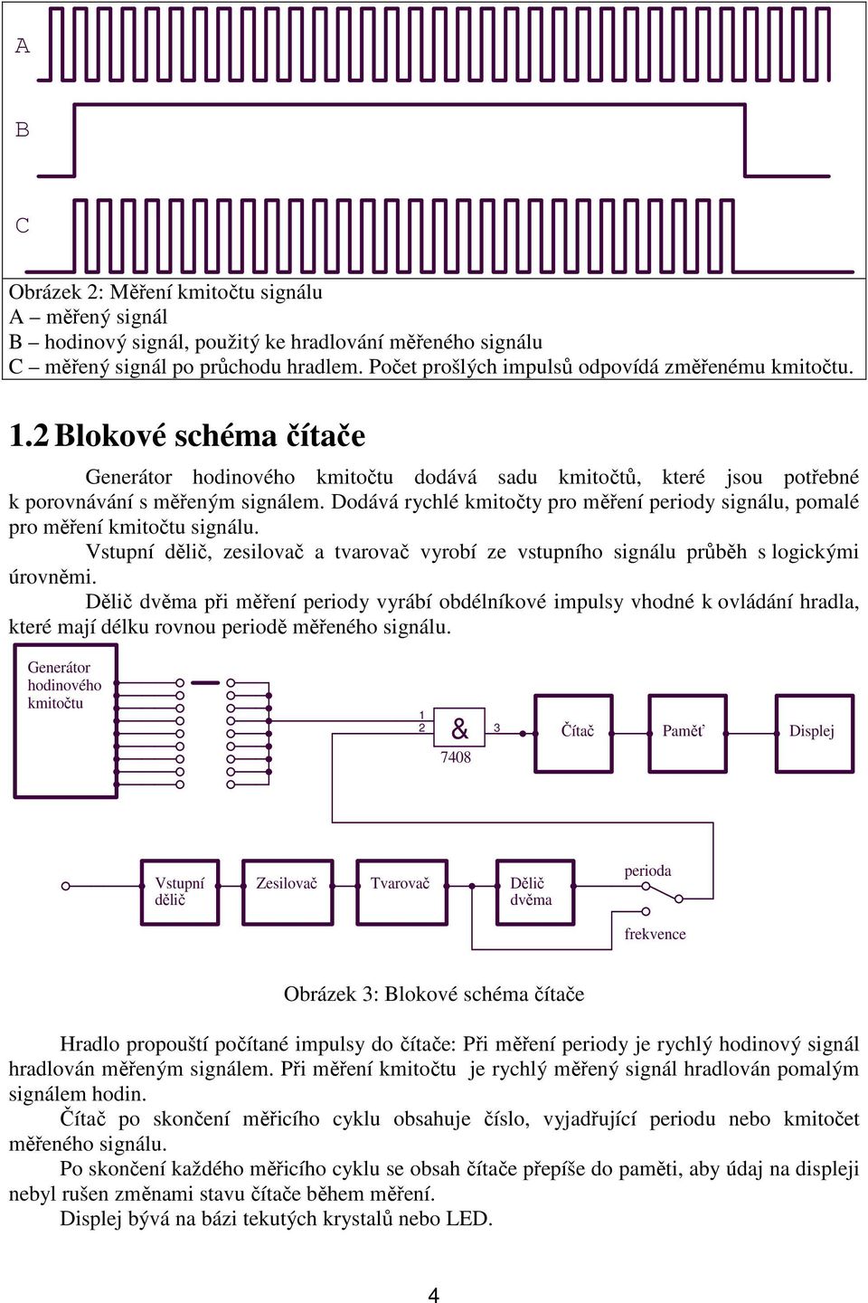 Dodává rychlé kmitočty pro měření periody signálu, pomalé pro měření kmitočtu signálu. Vstupní dělič, zesilovač a tvarovač vyrobí ze vstupního signálu průběh s logickými úrovněmi.