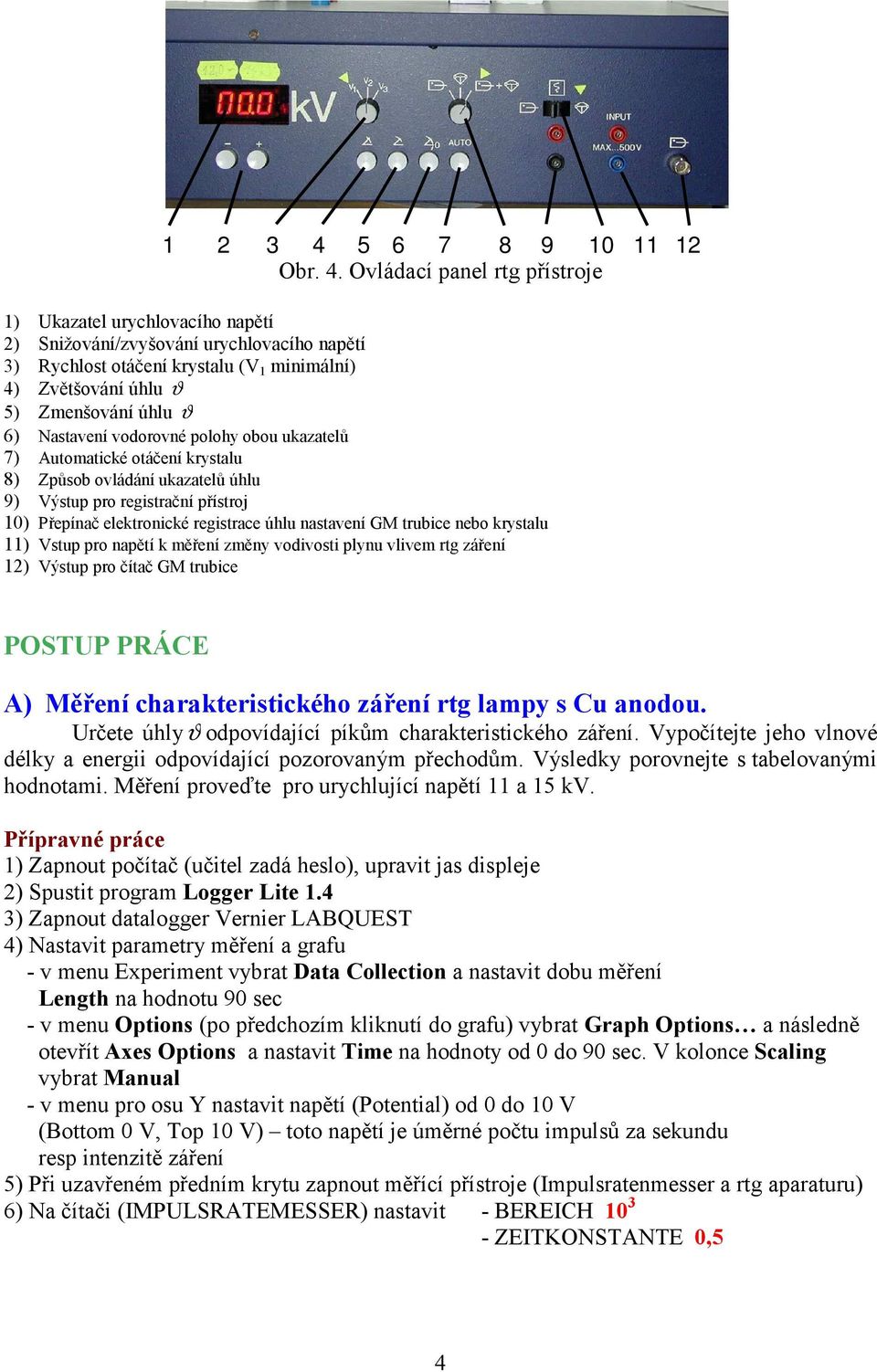 Ovládací panel rtg přístroje 1) Ukazatel urychlovacího napětí 2) Snižování/zvyšování urychlovacího napětí 3) Rychlost otáčení krystalu (V 1 imální) 4) Zvětšování úhlu ϑ 5) Zmenšování úhlu ϑ 6)