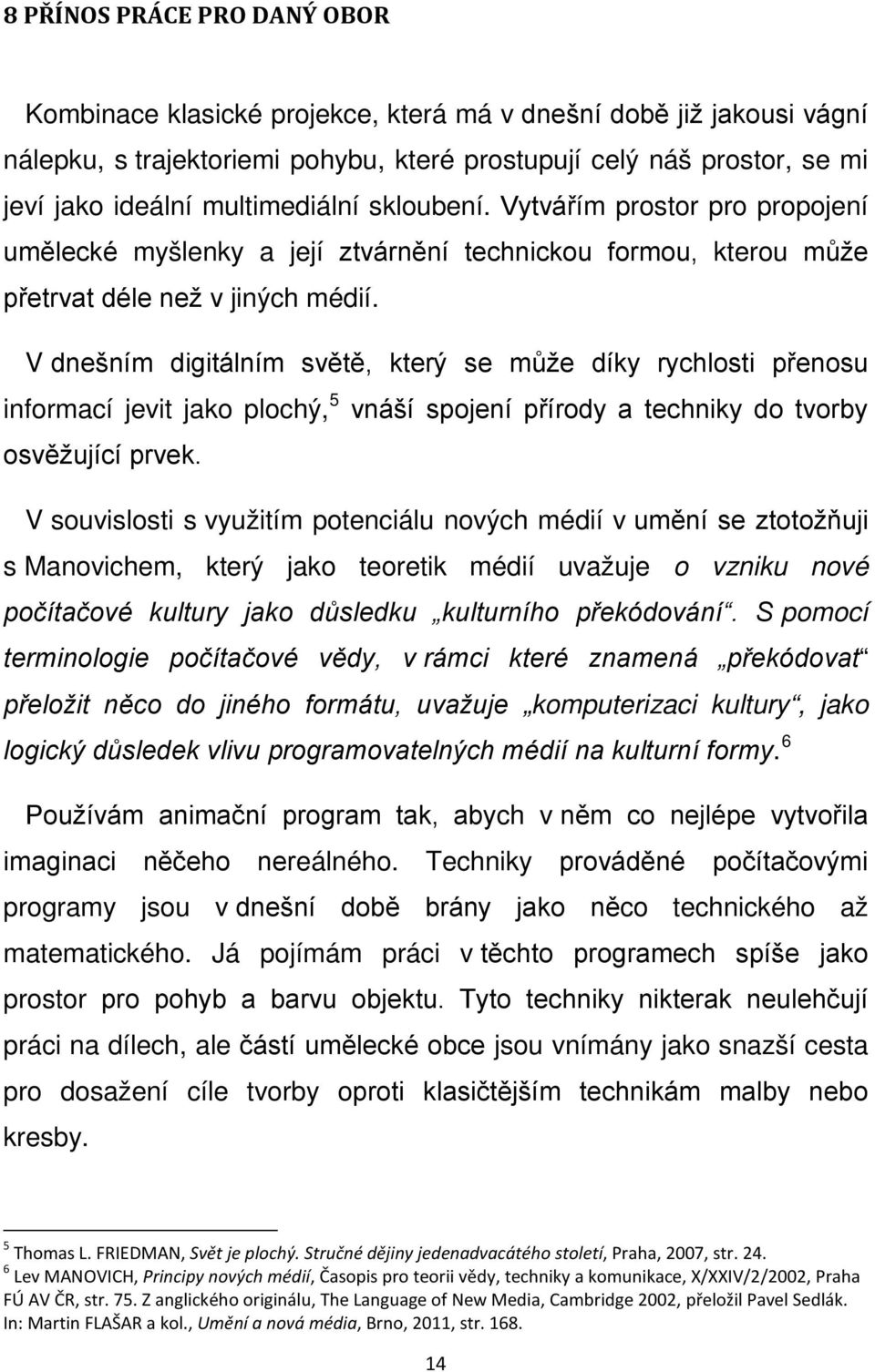 V dnešním digitálním světě, který se může díky rychlosti přenosu informací jevit jako plochý, 5 vnáší spojení přírody a techniky do tvorby osvěžující prvek.