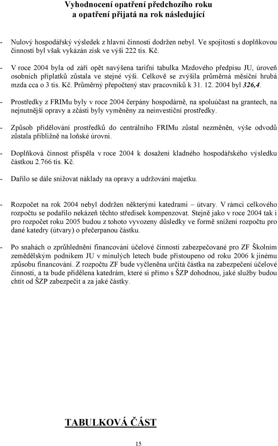 - V roce 2004 byla od září opět navýšena tarifní tabulka Mzdového předpisu JU, úroveň osobních příplatků zůstala ve stejné výši. Celkově se zvýšila průměrná měsíční hrubá mzda cca o 3 tis. Kč.