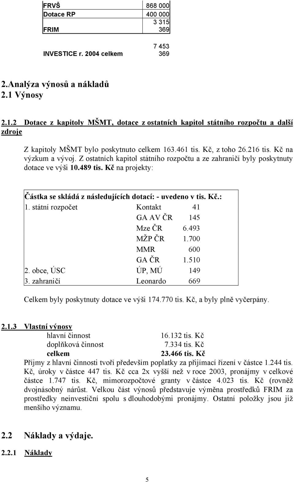 Kč na projekty: Částka se skládá z následujících dotací: - uvedeno v tis. Kč.: 1. státní rozpočet Kontakt 41 GA AV ČR 145 Mze ČR 6.493 MŽP ČR 1.700 MMR 600 GA ČR 1.510 2. obce, ÚSC ÚP, MÚ 149 3.