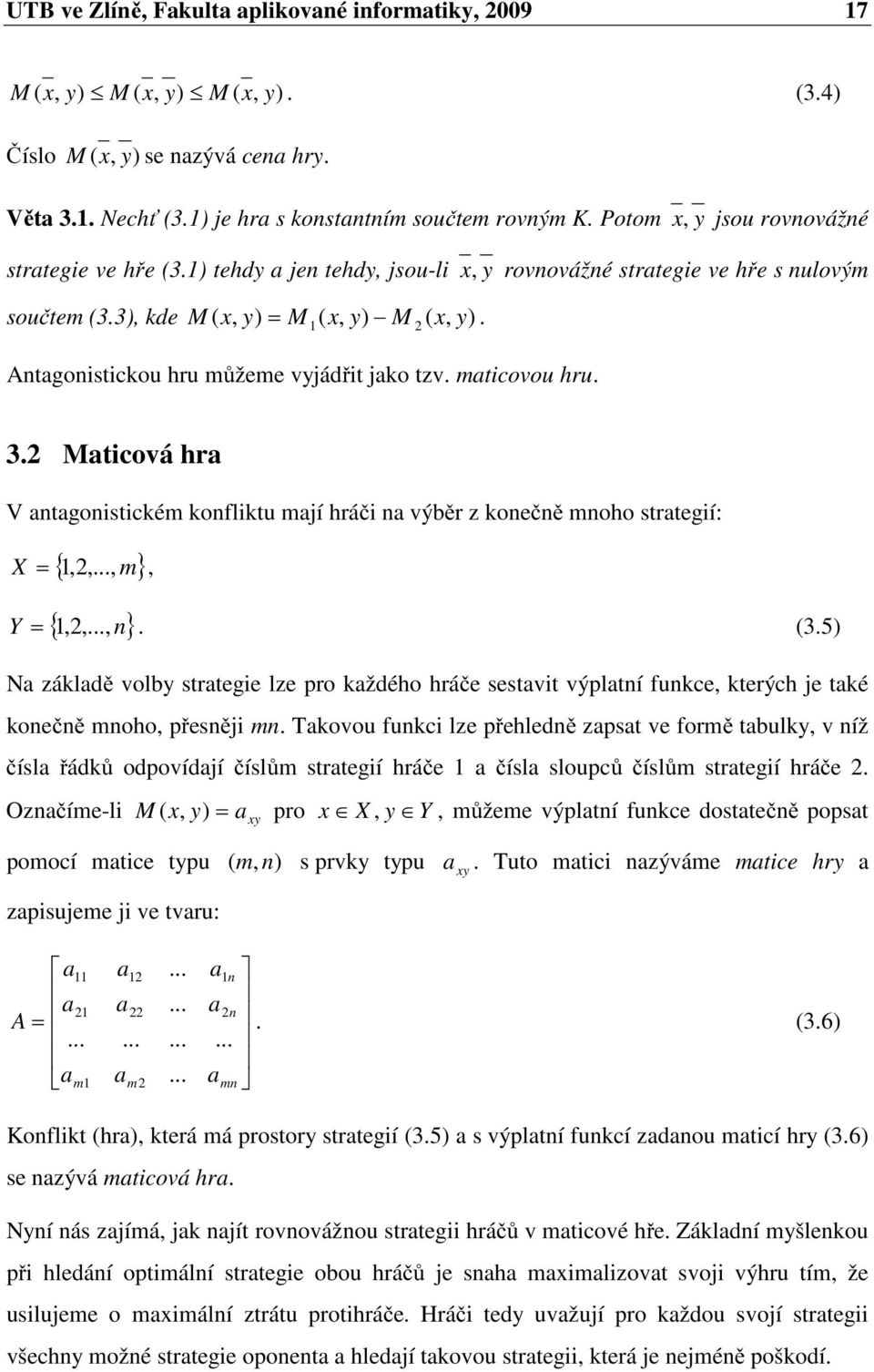 x, y jsou rovnovážné x, y rovnovážné strategie ve hře s nulovým 3.2 Maticová hra V antagonistickém konfliktu mají hráči na výběr z konečně mnoho strategií: {,2 m} X =,...,, {,2 } Y =,...,n. (3.