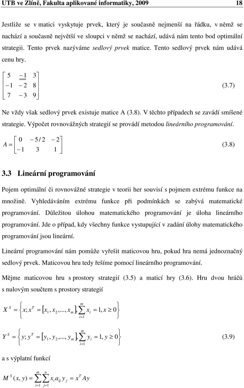 V těchto případech se zavádí smíšené strategie. Výpočet rovnovážných strategií se provádí metodou lineárního programování. 0 5/ 2 2 A = (3.8) 3 3.