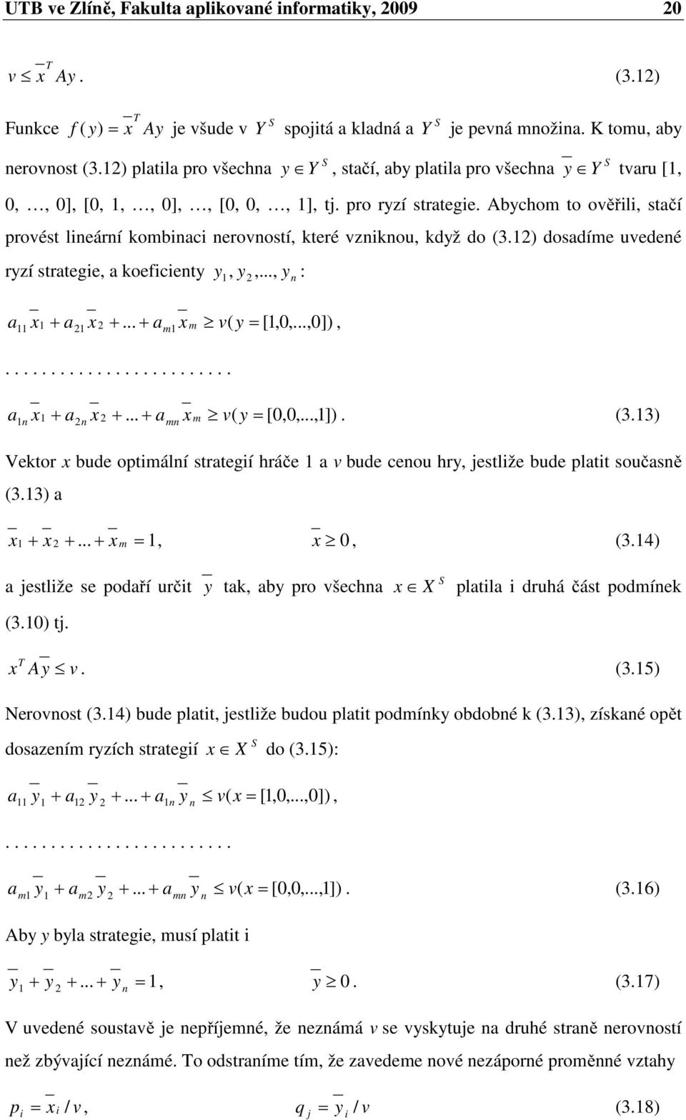 Abychom to ověřili, stačí provést lineární kombinaci nerovností, které vzniknou, když do (3.2) dosadíme uvedené ryzí strategie, a koeficienty, y2 yn : y,..., a x+ a2 x 2+... + a x m v( y= [,0,.