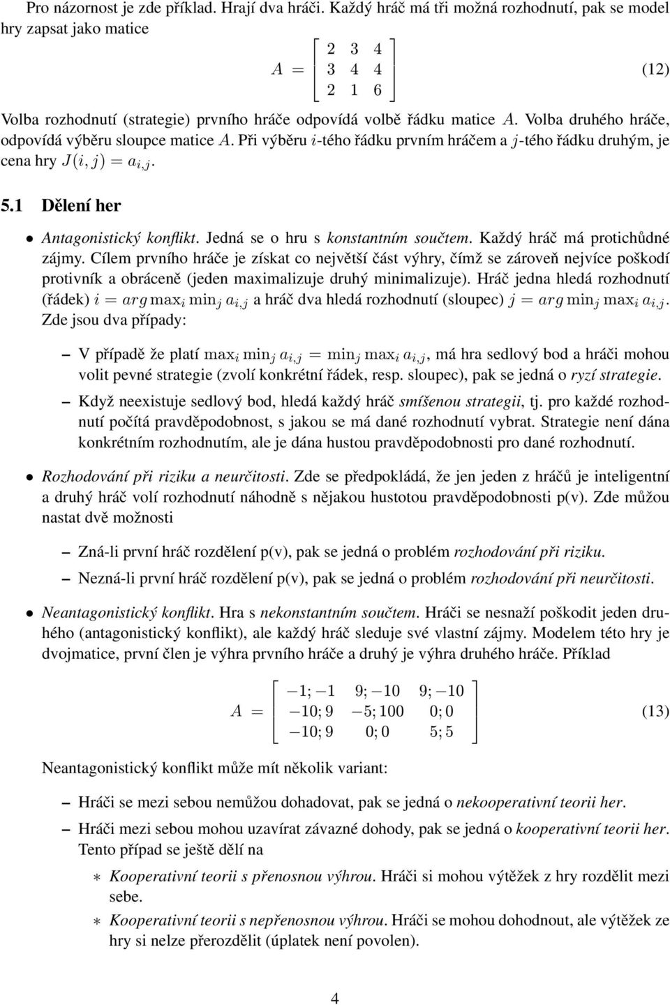 Volba druhého hráče, odpovídá výběru sloupce matice A. Při výběru i-tého řádku prvním hráčem a j-tého řádku druhým, je cena hry J(i, j) = a i,j. 5.1 Dělení her Antagonistický konflikt.