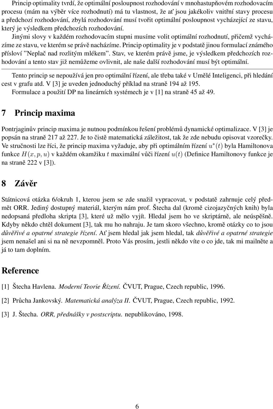 Jinými slovy v každém rozhodovacím stupni musíme volit optimální rozhodnutí, přičemž vycházíme ze stavu, ve kterém se právě nacházíme.