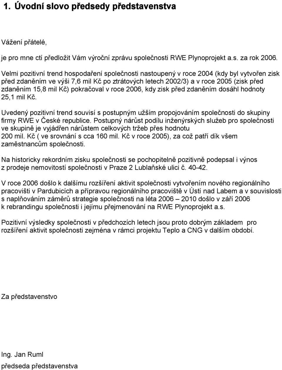 Kč) pokračoval v roce 2006, kdy zisk před zdaněním dosáhl hodnoty 25,1 mil Kč. Uvedený pozitivní trend souvisí s postupným užším propojováním společnosti do skupiny firmy RWE v České republice.