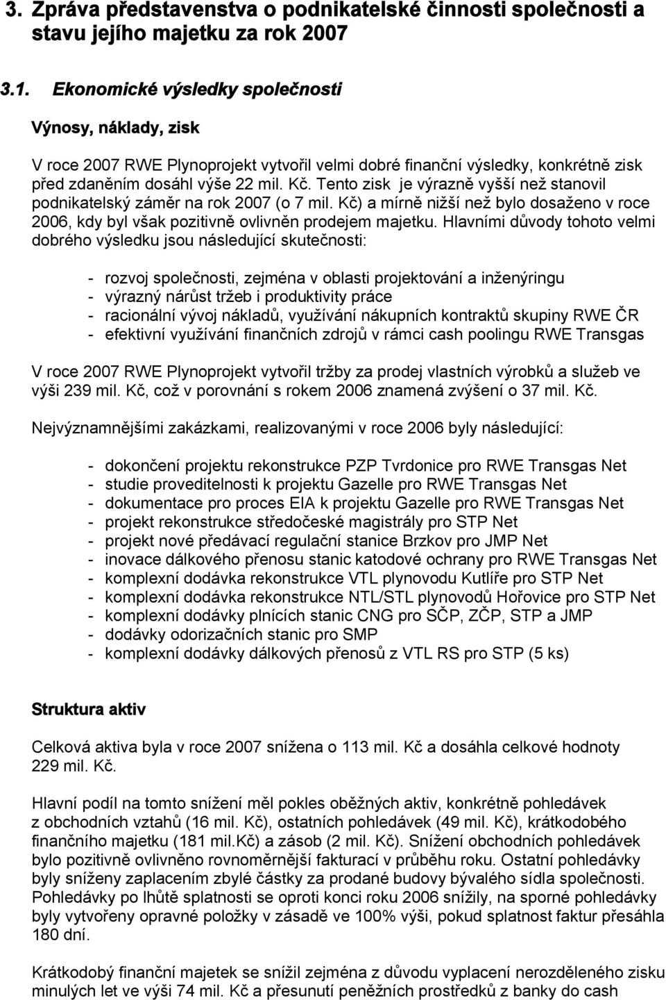 Tento zisk je výrazně vyšší než stanovil podnikatelský záměr na rok 2007 (o 7 mil. Kč) a mírně nižší než bylo dosaženo v roce 2006, kdy byl však pozitivně ovlivněn prodejem majetku.