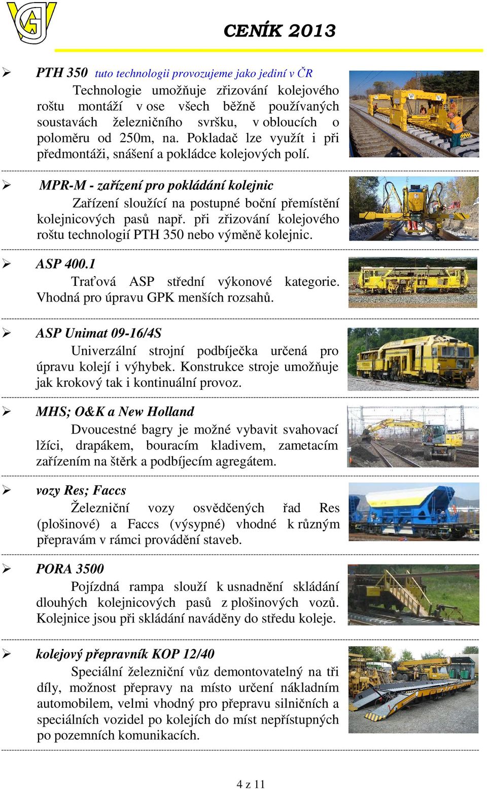 MPR-M - zařízení pro pokládání kolejnic Zařízení sloužící na postupné boční přemístění kolejnicových pasů např. při zřizování kolejového roštu technologií PTH 350 nebo výměně kolejnic. ASP 400.