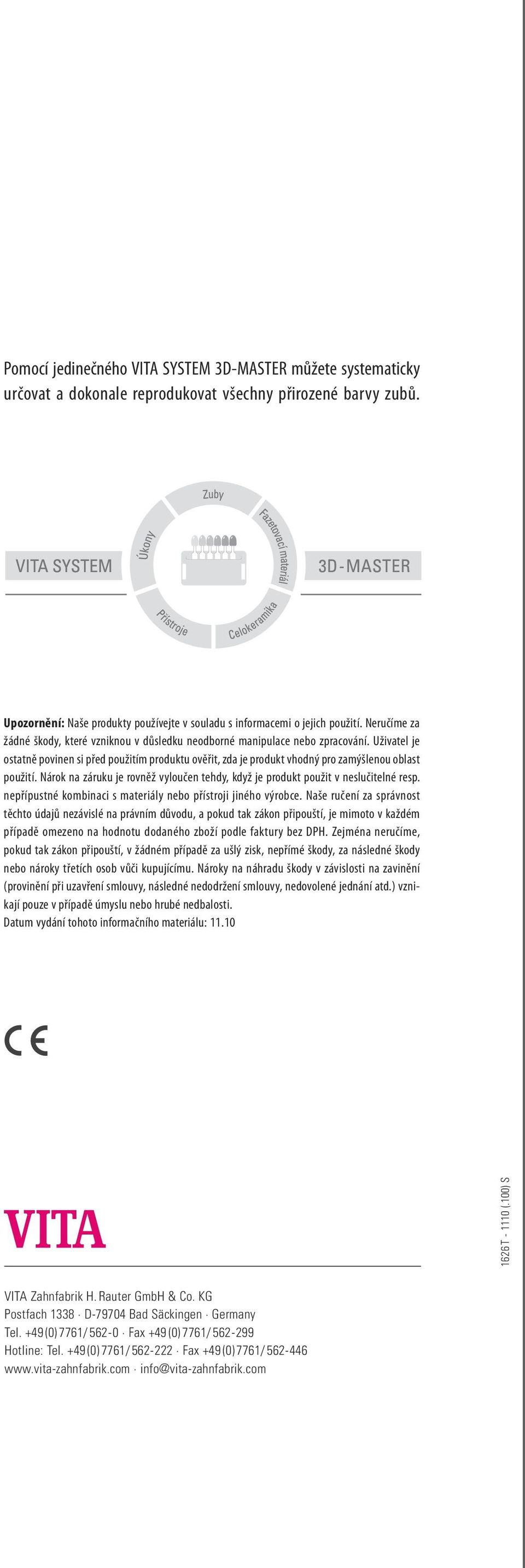 Uživatel je ostatně povinen si před použitím produktu ověřit, zda je produkt vhodný pro zamýšlenou oblast použití. Nárok na záruku je rovněž vyloučen tehdy, když je produkt použit v neslučitelné resp.