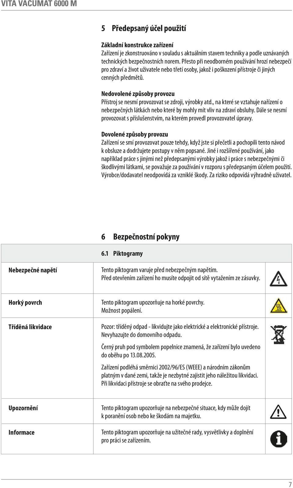 Nedovolené způsoby provozu Přístroj se nesmí provozovat se zdroji, výrobky atd., na které se vztahuje nařízení o nebezpečných látkách nebo které by mohly mít vliv na zdraví obsluhy.