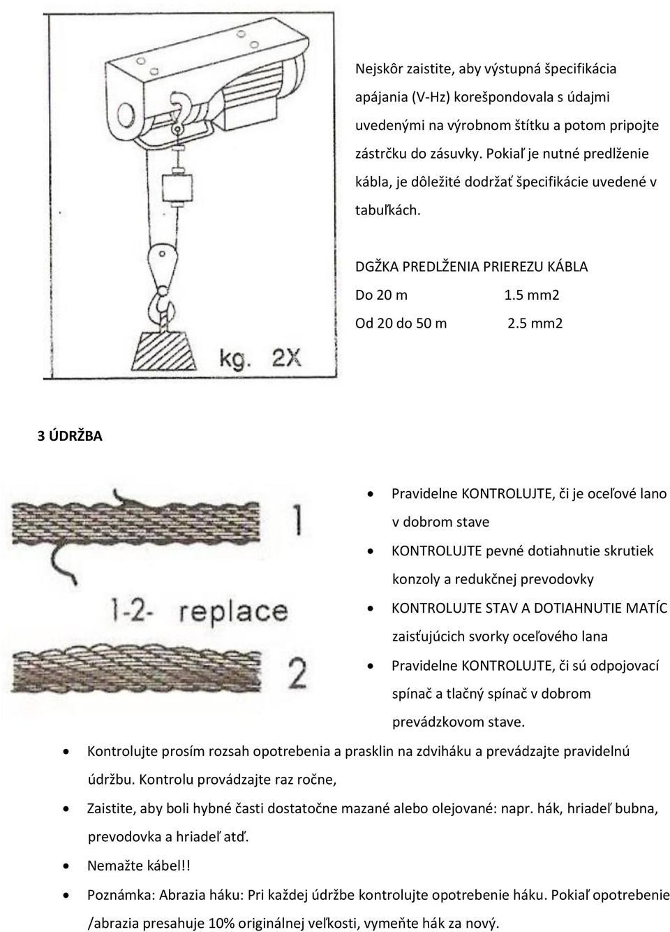 5 mm2 3 ÚDRŽBA Pravidelne KONTROLUJTE, či je oceľové lano v dobrom stave KONTROLUJTE pevné dotiahnutie skrutiek konzoly a redukčnej prevodovky KONTROLUJTE STAV A DOTIAHNUTIE MATÍC zaisťujúcich svorky