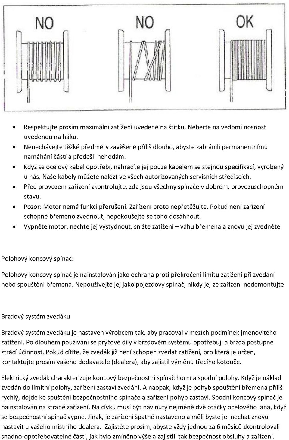 Když se ocelový kabel opotřebí, nahraďte jej pouze kabelem se stejnou specifikací, vyrobený u nás. Naše kabely můžete nalézt ve všech autorizovaných servisních střediscích.