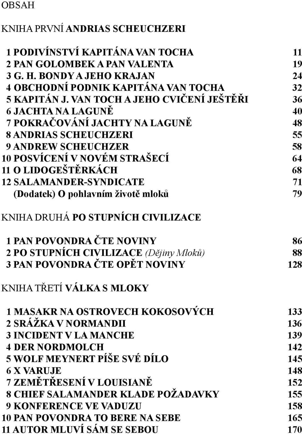 SALAMANDER-SYNDICATE 71 (Dodatek) O pohlavním životě mloků 79 KNIHA DRUHÁ PO STUPNÍCH CIVILIZACE 1 PAN POVONDRA ČTE NOVINY 86 2 PO STUPNÍCH CIVILIZACE (Dějiny Mloků) 88 3 PAN POVONDRA ČTE OPĚT NOVINY