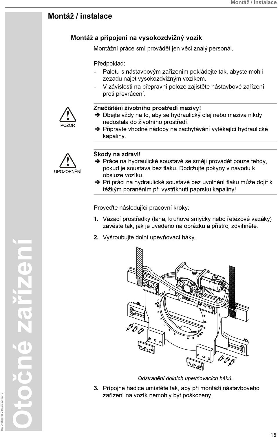 POZOR Znečištění životního prostředí mazivy! Dbejte vždy na to, aby se hydraulický olej nebo maziva nikdy nedostala do životního prostředí.