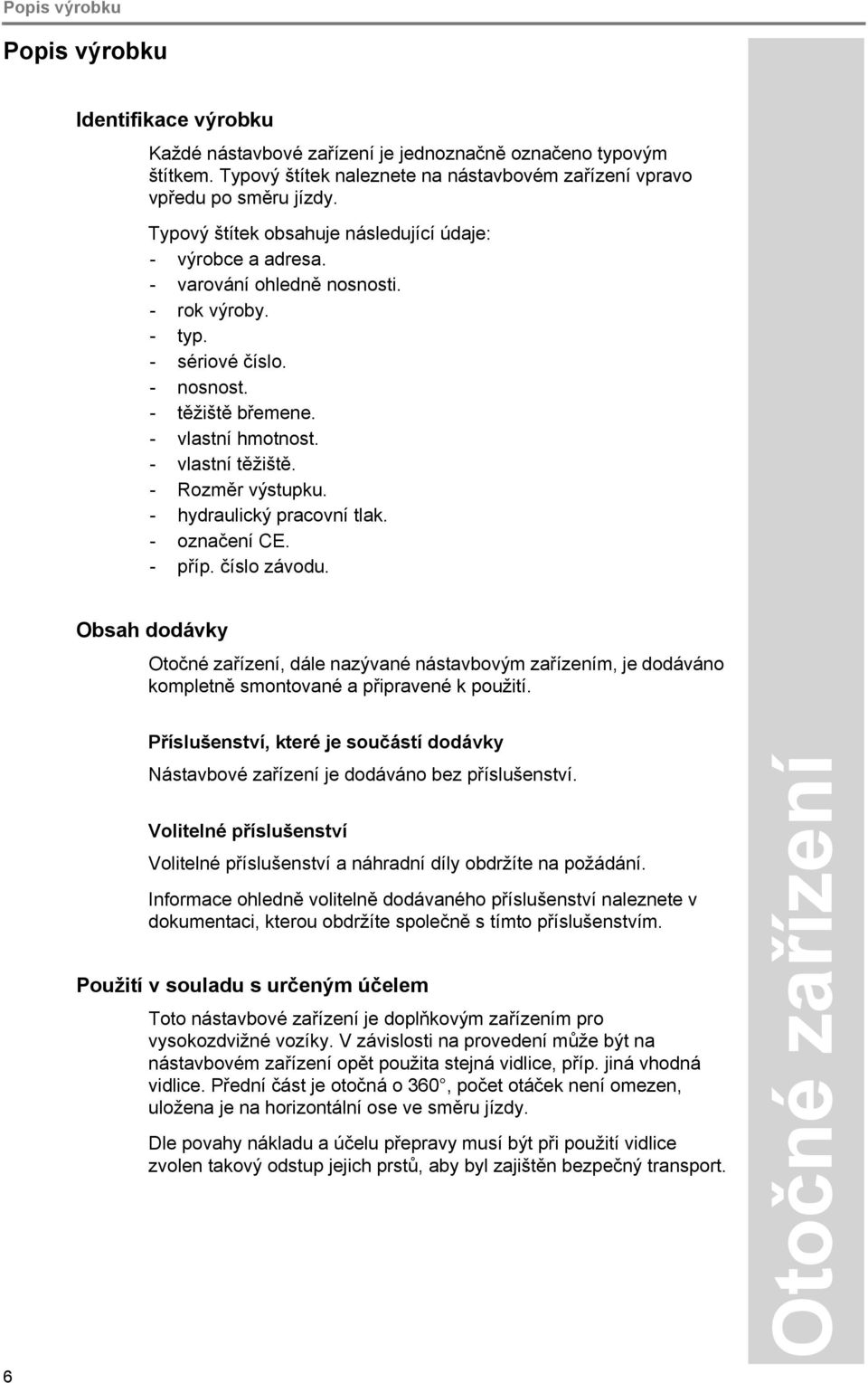 - Rozměr výstupku. - hydraulický pracovní tlak. - označení CE. - příp. číslo závodu. Obsah dodávky, dále nazývané nástavbovým zařízením, je dodáváno kompletně smontované a připravené k použití.