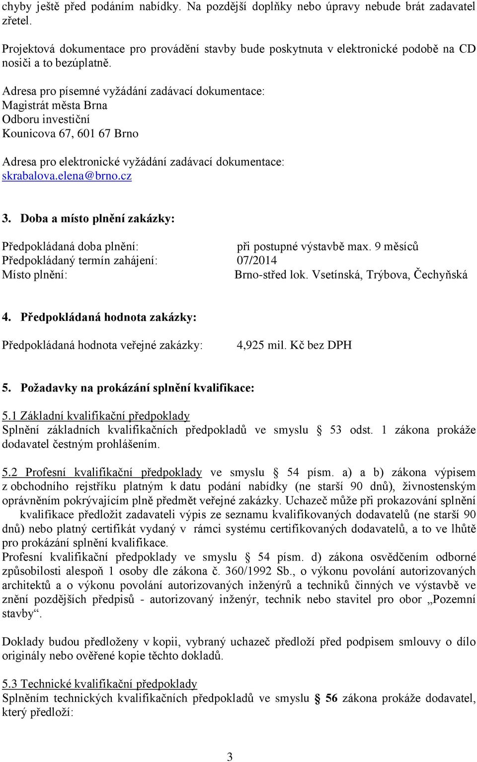 Adresa pro písemné vyžádání zadávací dokumentace: Magistrát města Brna Odboru investiční Kounicova 67, 601 67 Brno Adresa pro elektronické vyžádání zadávací dokumentace: skrabalova.elena@brno.cz 3.