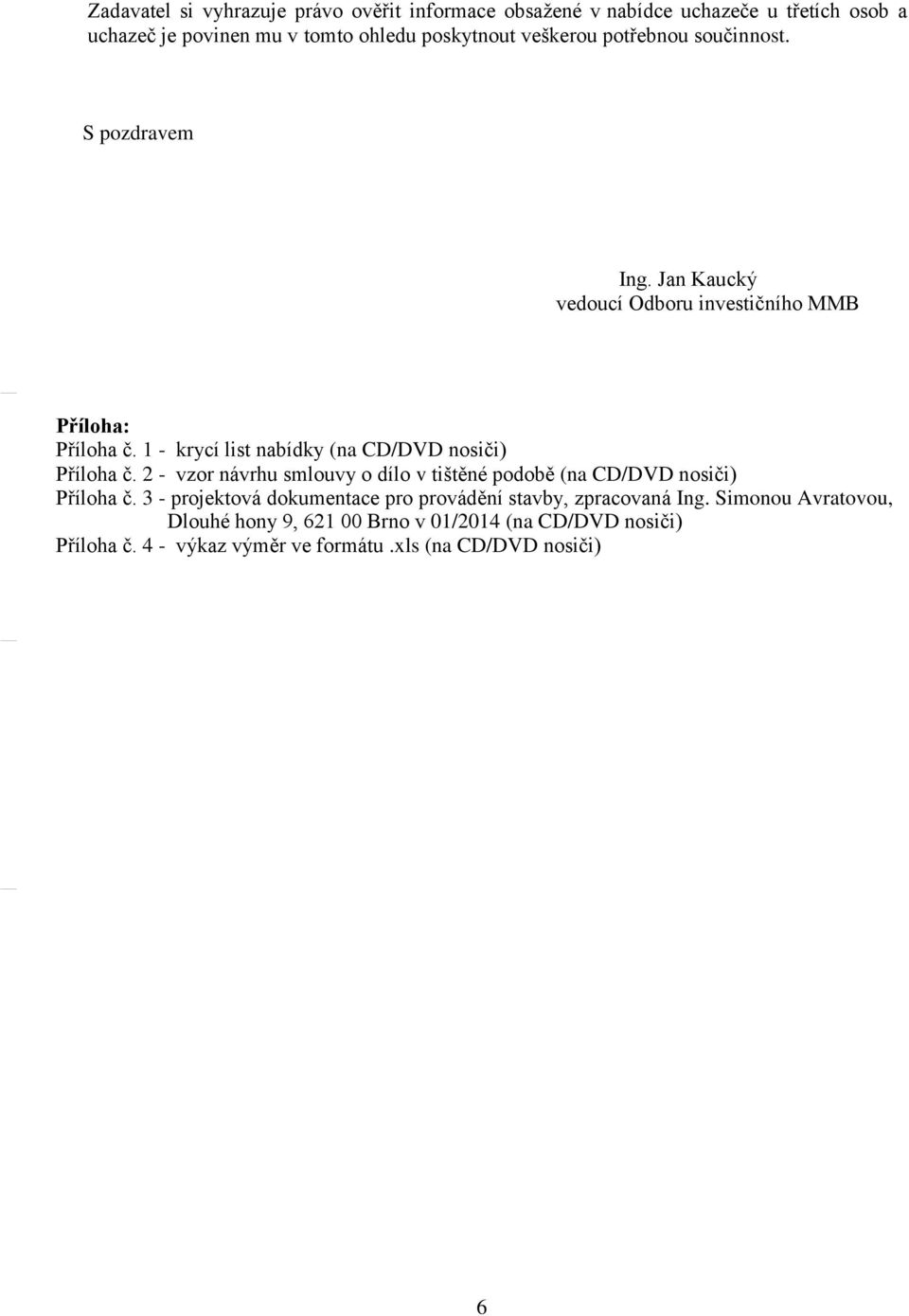 1 - krycí list nabídky (na CD/DVD nosiči) Příloha č. 2 - vzor návrhu smlouvy o dílo v tištěné podobě (na CD/DVD nosiči) Příloha č.