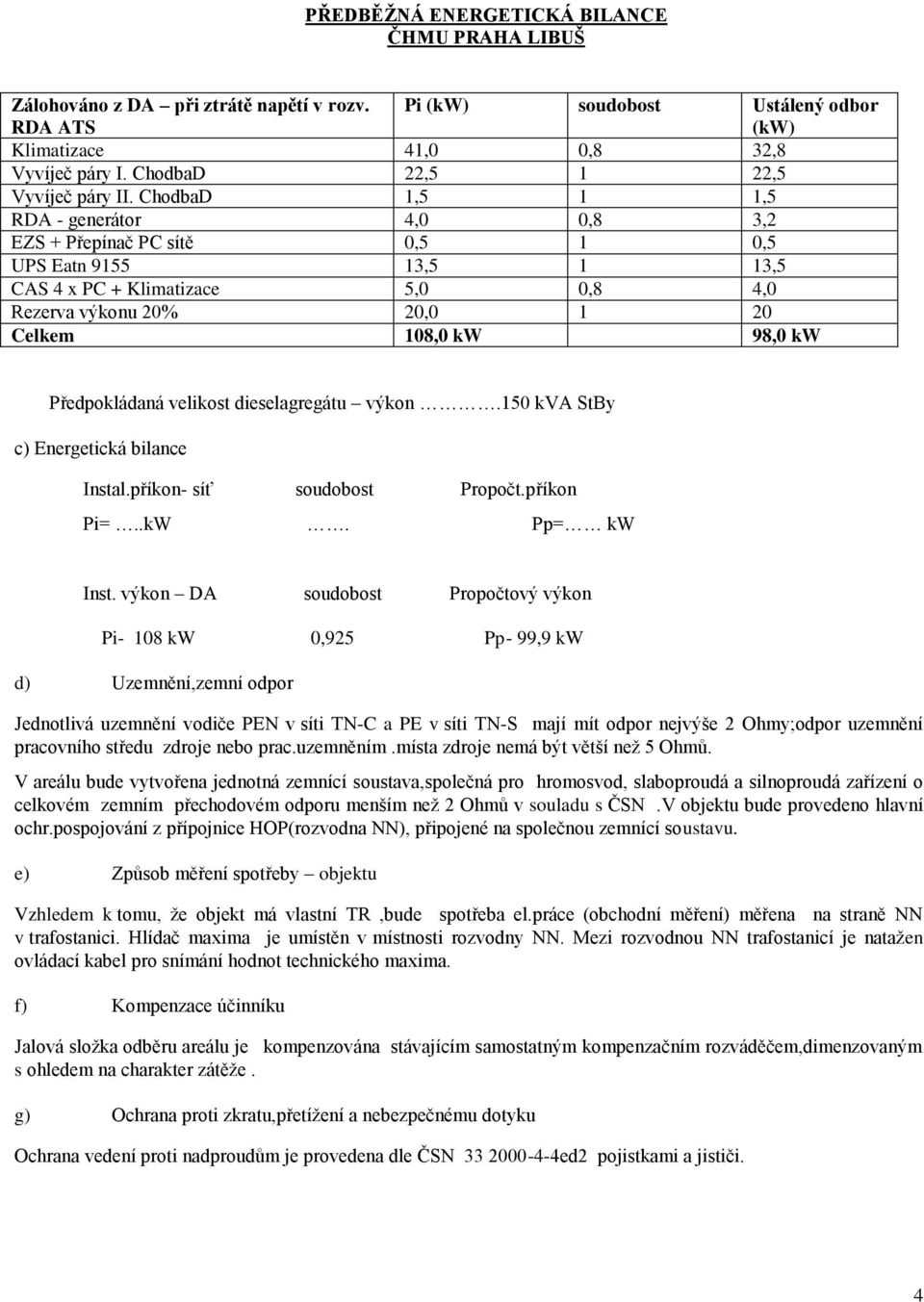 ChodbaD 1,5 1 1,5 RDA - generátor 4,0 0,8 3,2 EZS + Přepínač PC sítě 0,5 1 0,5 UPS Eatn 9155 13,5 1 13,5 CAS 4 x PC + Klimatizace 5,0 0,8 4,0 Rezerva výkonu 20% 20,0 1 20 Celkem 108,0 kw 98,0 kw