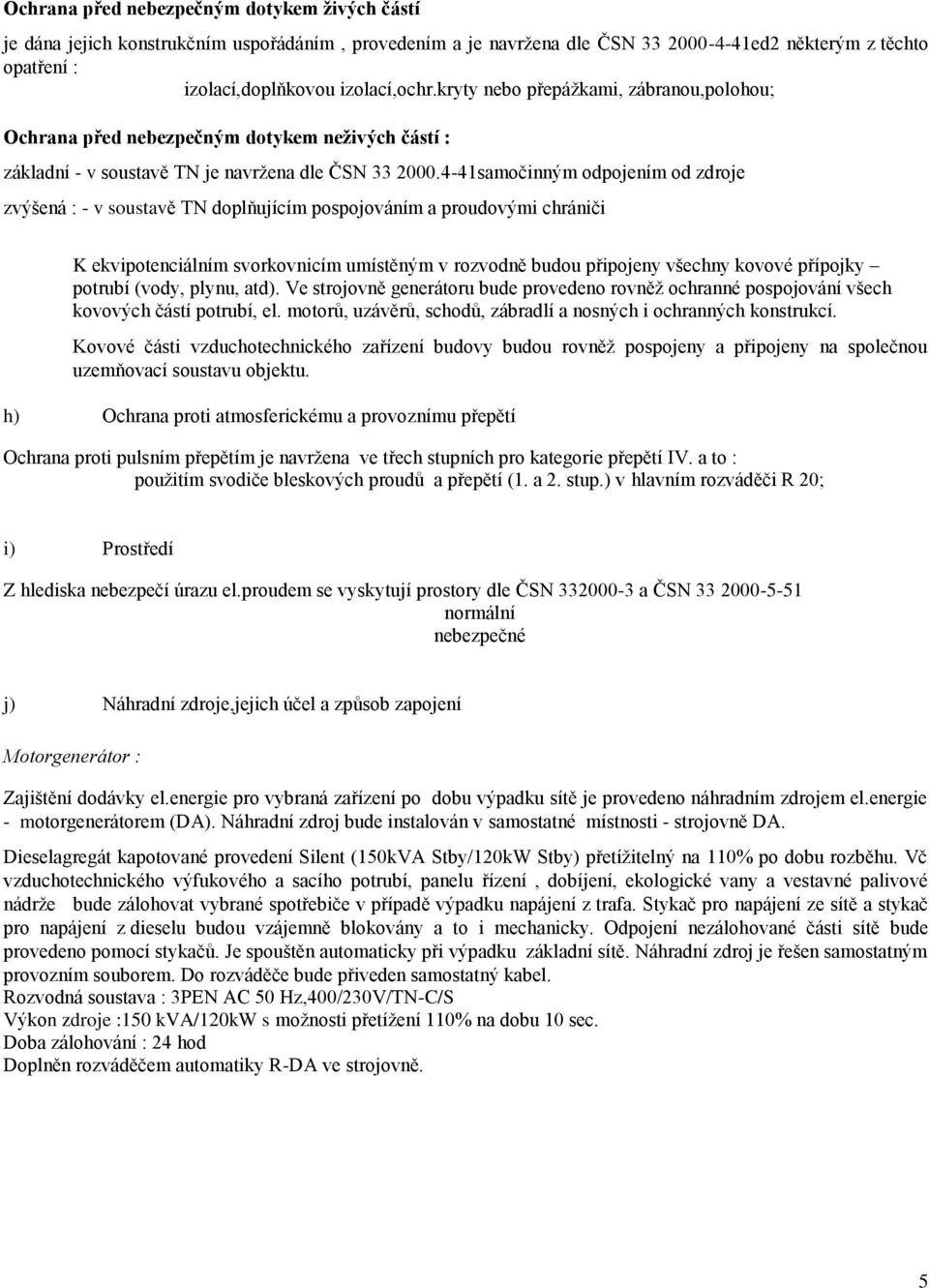 4-41samočinným odpojením od zdroje zvýšená : - v soustavě TN doplňujícím pospojováním a proudovými chrániči K ekvipotenciálním svorkovnicím umístěným v rozvodně budou připojeny všechny kovové