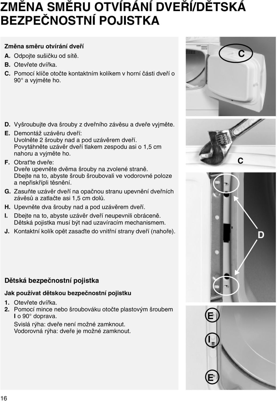 Demontáž uzávěru dveří: Uvolněte 2 šrouby nad a pod uzávěrem dveří. Povytáhněte uzávěr dveří tlakem zespodu asi o 1,5 cm nahoru a vyjměte ho. F.