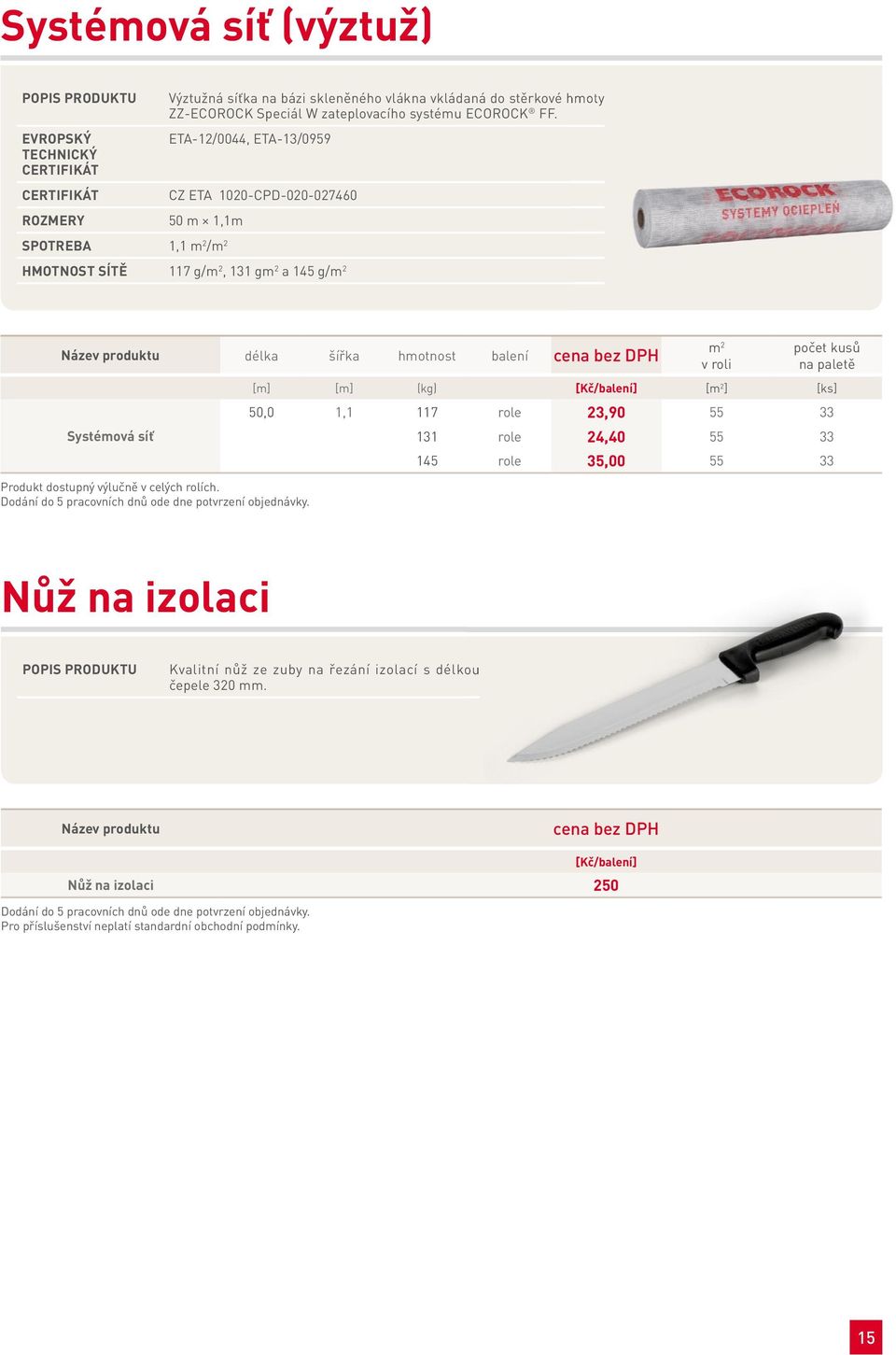 HMOTnOST SíTě 117 g/m 2, 131 gm 2 a 145 g/m 2 název produktu délka šířka hmotnost Systémová síť Produkt dostupný výlučně v celých rolích.