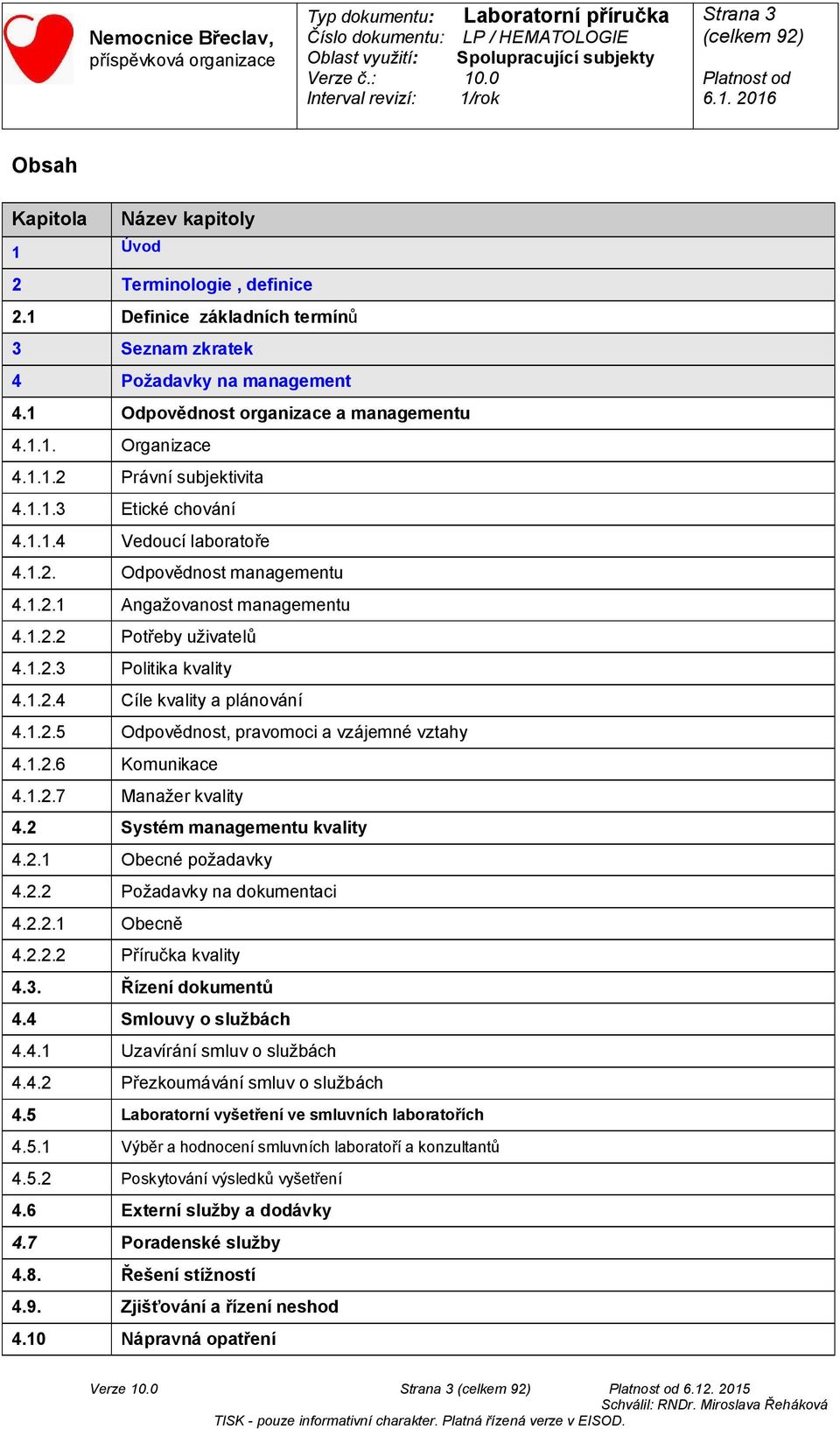 1.2.5 Odpovědnost, pravomoci a vzájemné vztahy 4.1.2.6 Komunikace 4.1.2.7 Manažer kvality 4.2 Systém managementu kvality 4.2.1 Obecné požadavky 4.2.2 Požadavky na dokumentaci 4.2.2.1 Obecně 4.2.2.2 Příručka kvality 4.