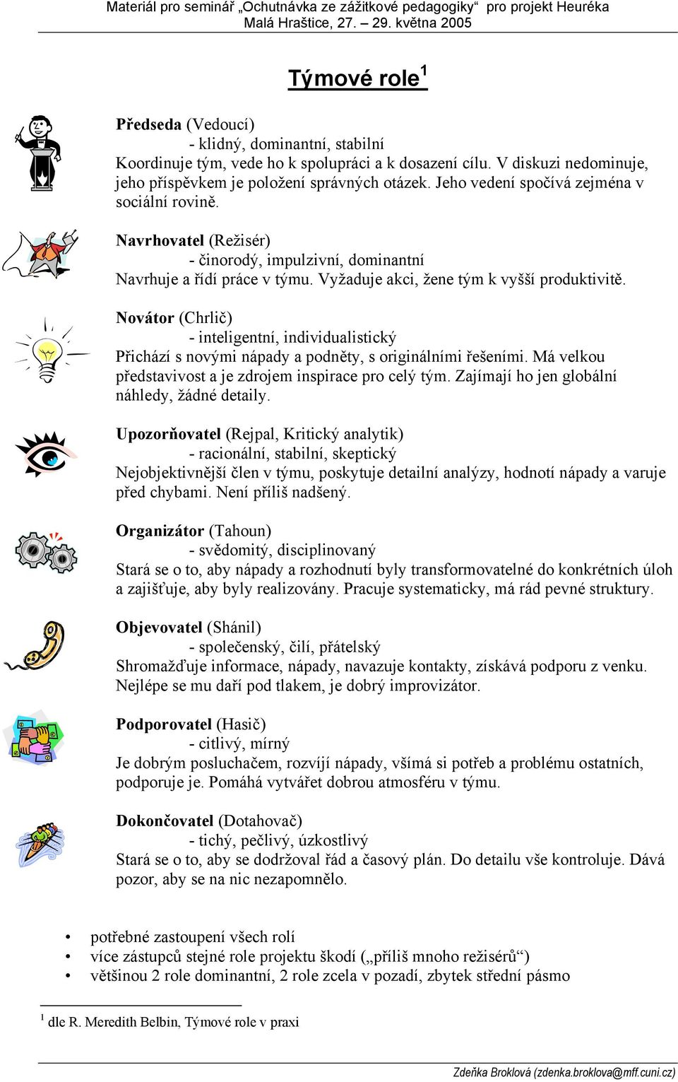 Jeho vedení spočívá zejména v sociální rovině. Navrhovatel (Režisér) - činorodý, impulzivní, dominantní Navrhuje a řídí práce v týmu. Vyžaduje akci, žene tým k vyšší produktivitě.