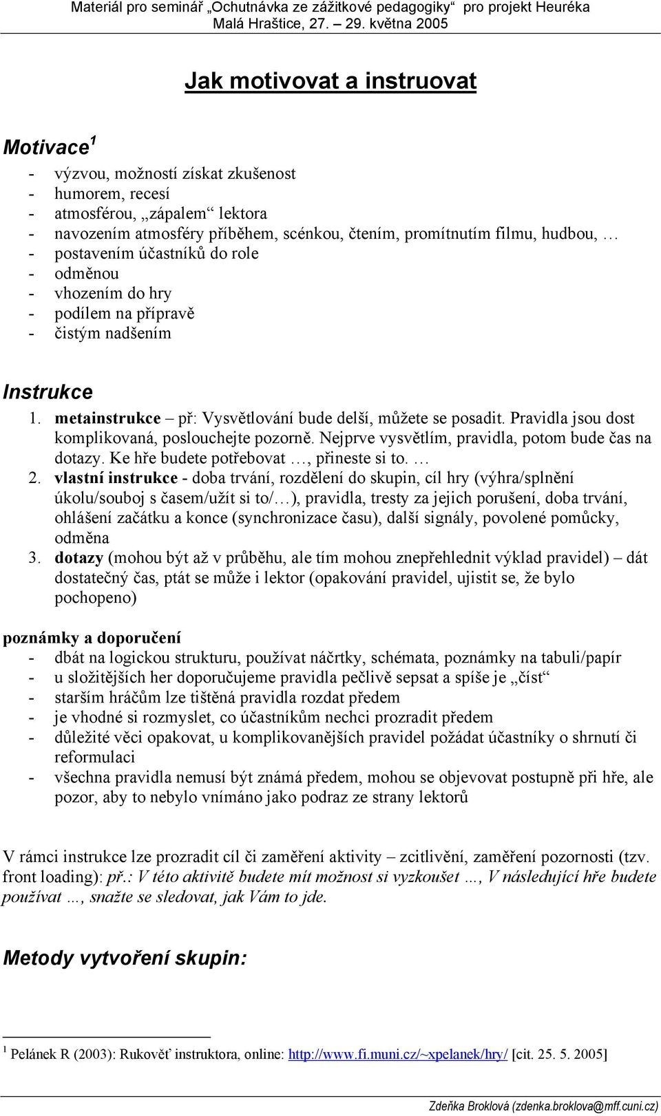 filmu, hudbou, - postavením účastníků do role - odměnou - vhozením do hry - podílem na přípravě - čistým nadšením Instrukce 1. metainstrukce př: Vysvětlování bude delší, můžete se posadit.