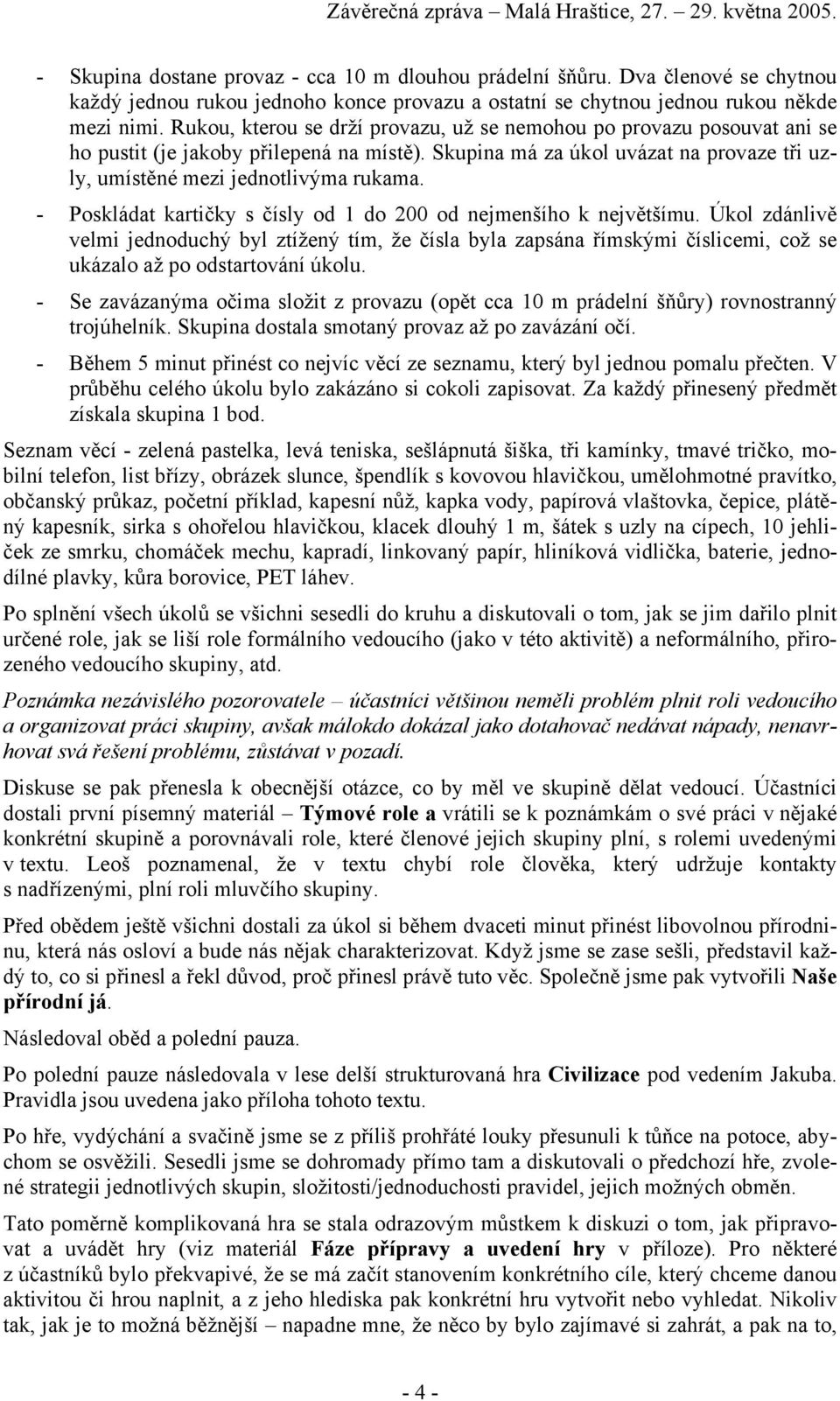 - Poskládat kartičky s čísly od 1 do 200 od nejmenšího k největšímu. Úkol zdánlivě velmi jednoduchý byl ztížený tím, že čísla byla zapsána římskými číslicemi, což se ukázalo až po odstartování úkolu.